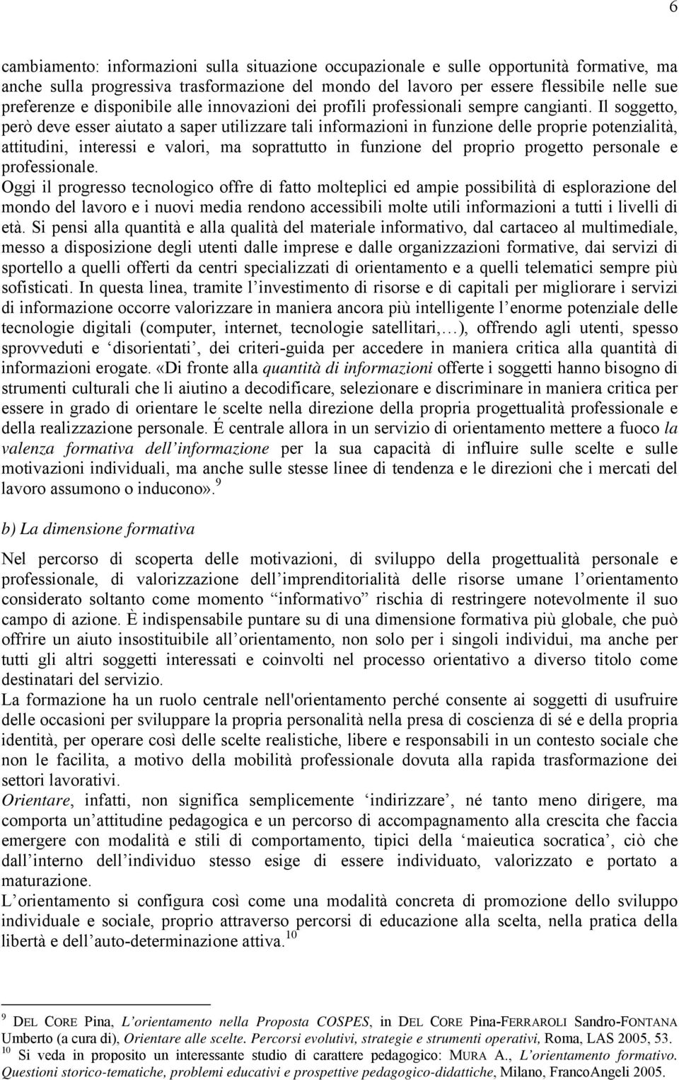 Il soggetto, però deve esser aiutato a saper utilizzare tali informazioni in funzione delle proprie potenzialità, attitudini, interessi e valori, ma soprattutto in funzione del proprio progetto