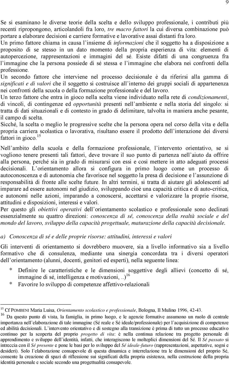 Un primo fattore chiama in causa l insieme di informazioni che il soggetto ha a disposizione a proposito di se stesso in un dato momento della propria esperienza di vita: elementi di autopercezione,