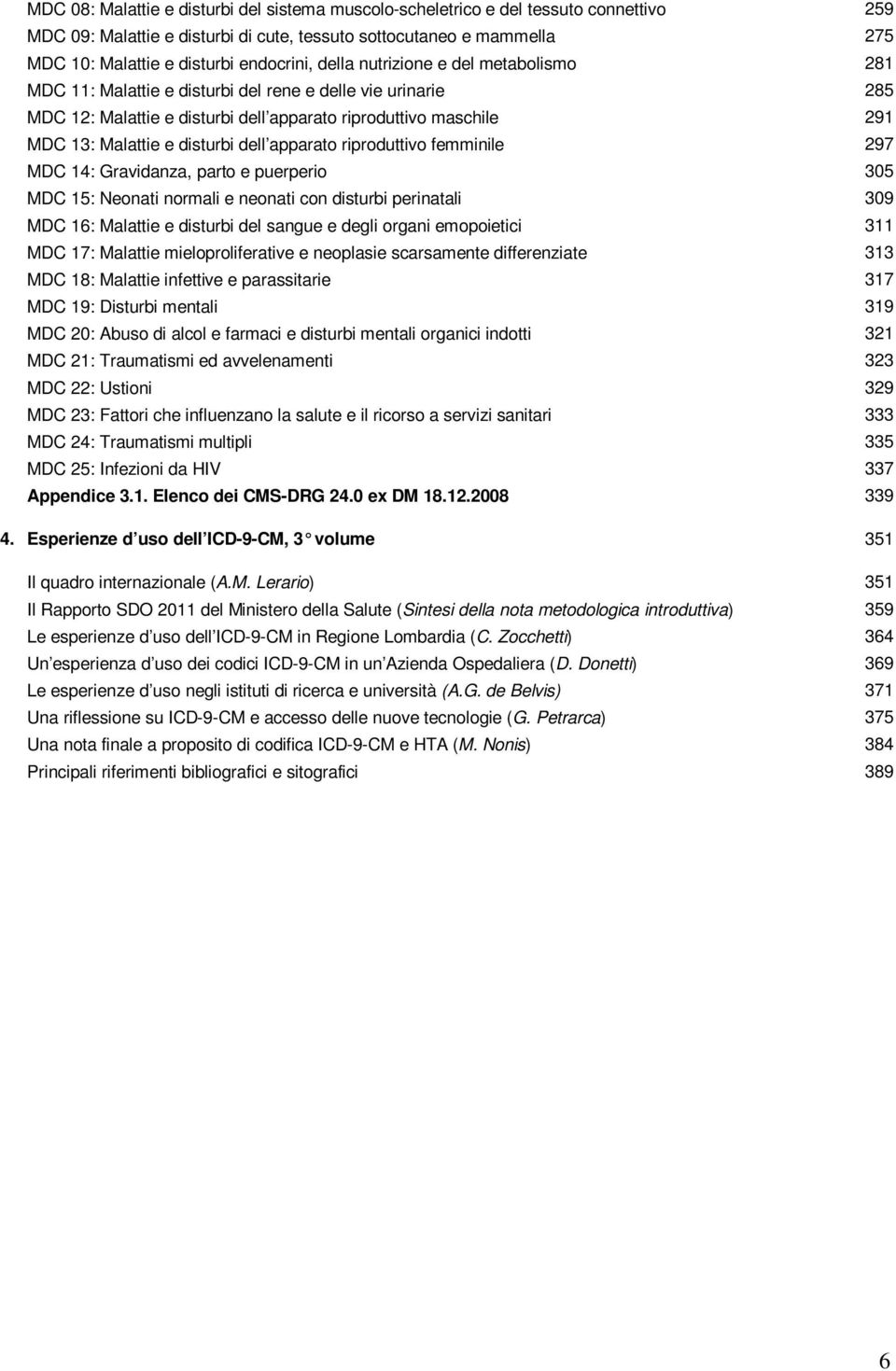 disturbi dell apparato riproduttivo femminile 297 MDC 14: Gravidanza, parto e puerperio 305 MDC 15: Neonati normali e neonati con disturbi perinatali 309 MDC 16: Malattie e disturbi del sangue e
