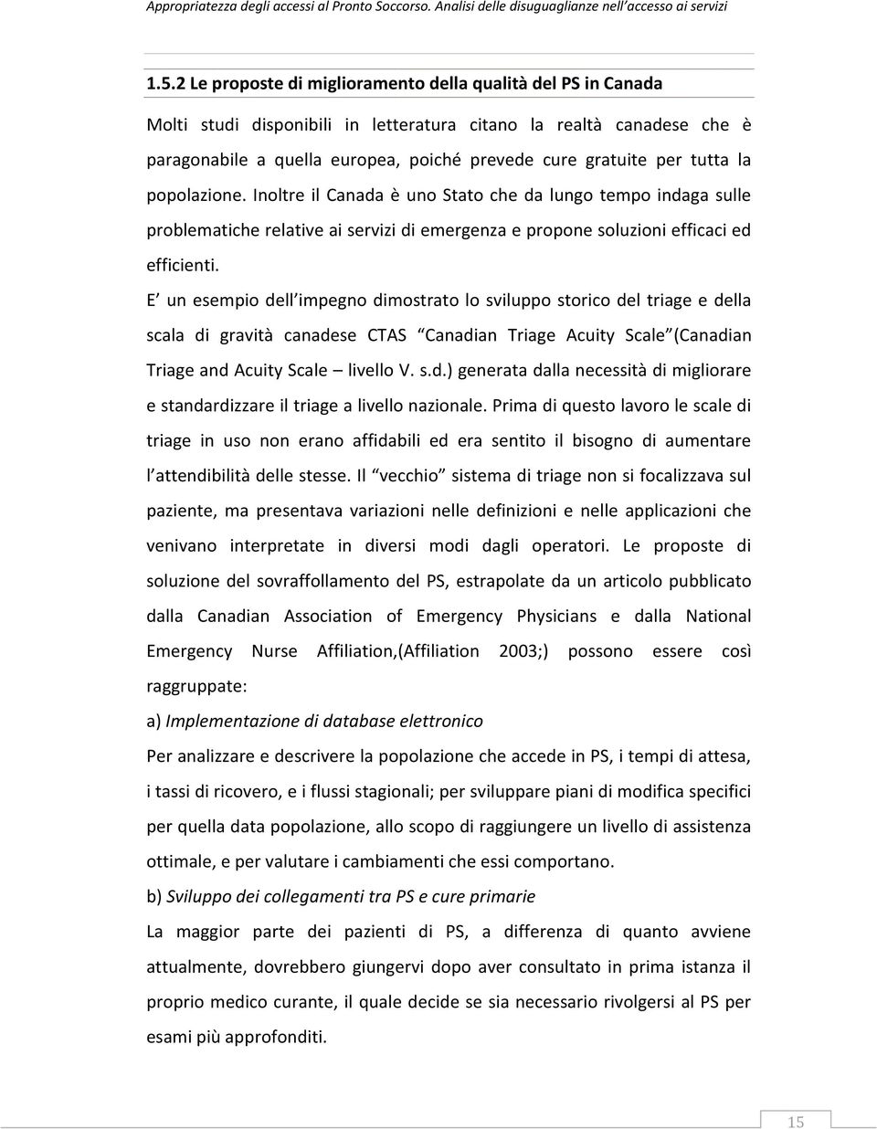 E un esempio dell impegno dimostrato lo sviluppo storico del triage e della scala di gravità canadese CTAS Canadian Triage Acuity Scale (Canadian Triage and Acuity Scale livello V. s.d.) generata dalla necessità di migliorare e standardizzare il triage a livello nazionale.