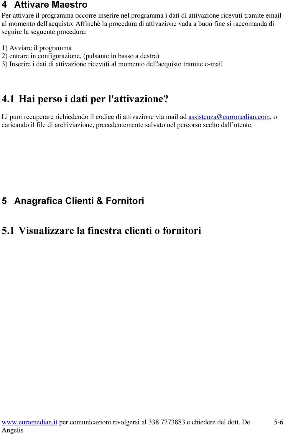 a destra) 3) Inserire i dati di attivazione ricevuti al momento dell'acquisto tramite e-mail +DLSHUVRLGDWLSHUODWWLYD]LRQH" Li puoi recuperare richiedendo il codice di