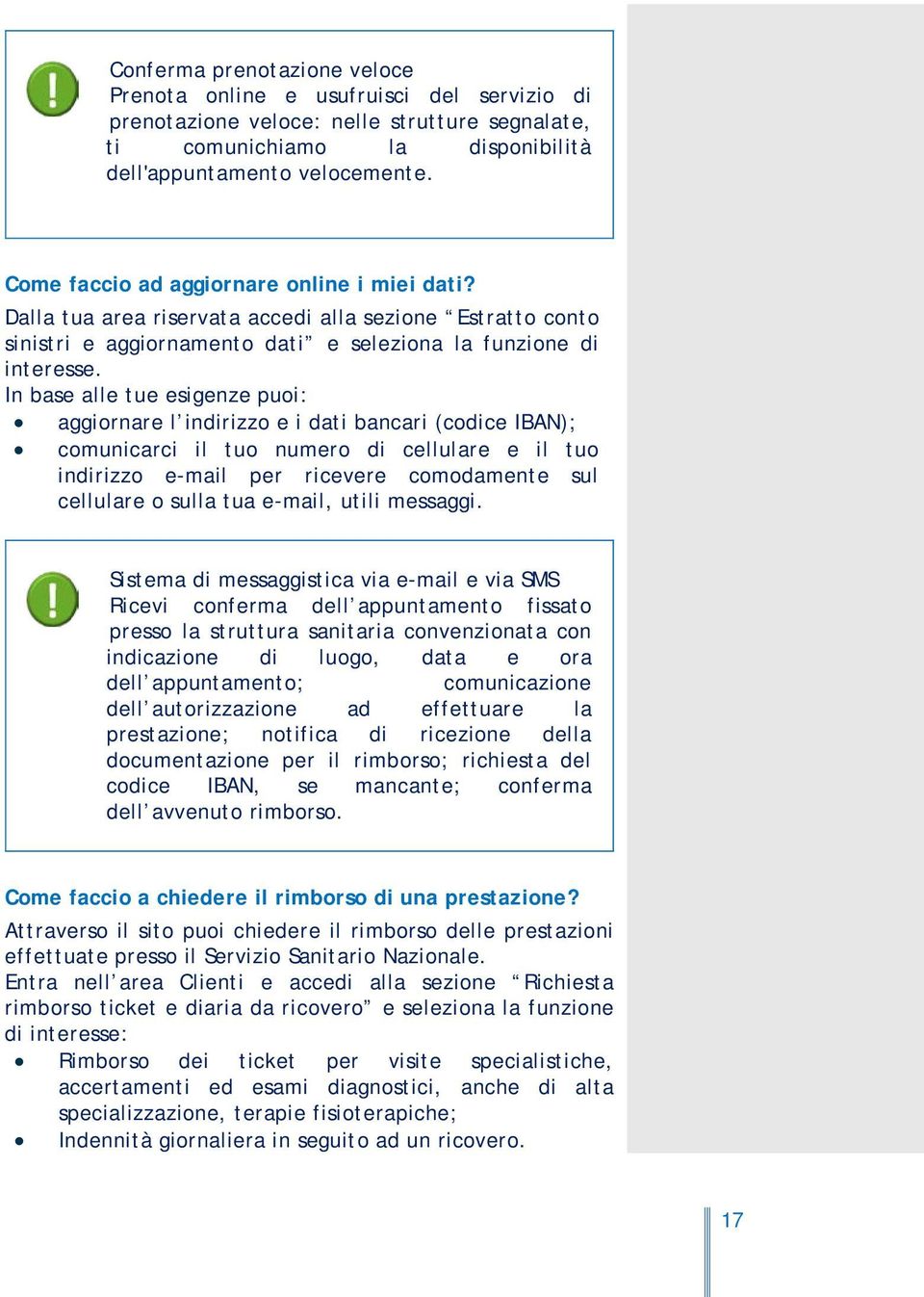 In base alle tue esigenze puoi: aggiornare l indirizzo e i dati bancari (codice IBAN); comunicarci il tuo numero di cellulare e il tuo indirizzo e-mail per ricevere comodamente sul cellulare o sulla