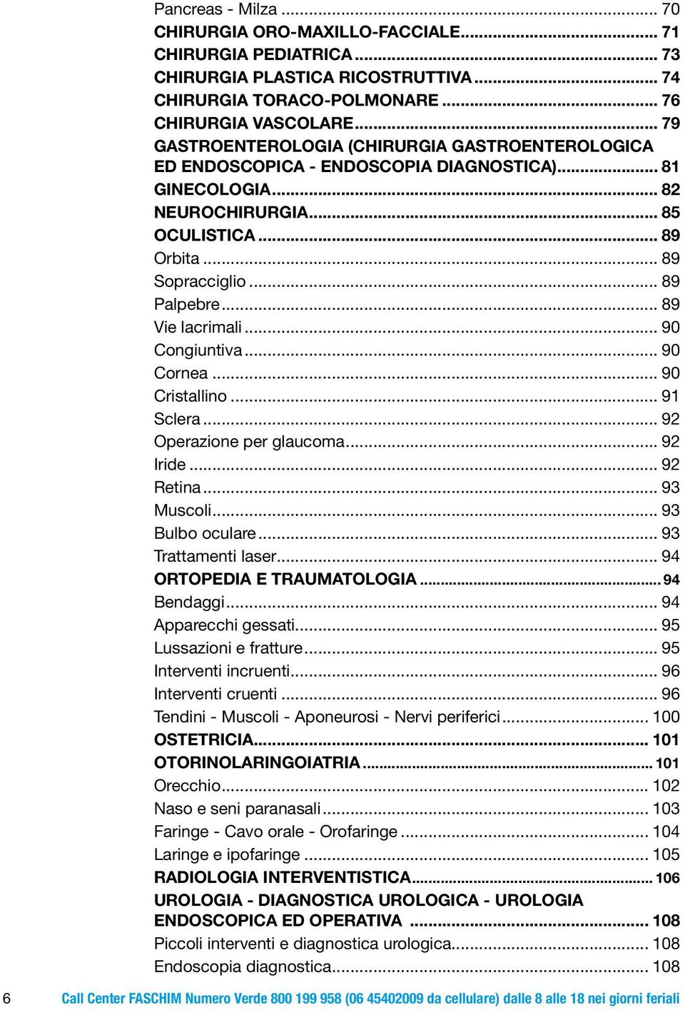 .. 89 Vie lacrimali... 90 Congiuntiva... 90 Cornea... 90 Cristallino... 91 Sclera... 92 Operazione per glaucoma... 92 Iride... 92 Retina... 93 Muscoli... 93 Bulbo oculare... 93 Trattamenti laser.