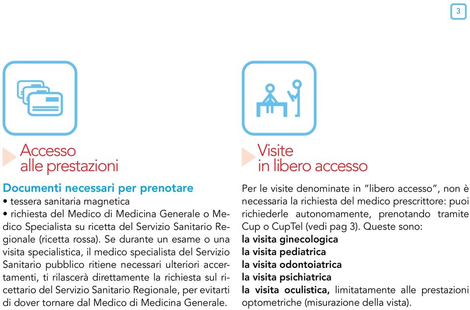 Se durante un esame o una visita specialistica, il medico specialista del Servizio Sanitario pubblico ritiene necessari ulteriori accertamenti, ti rilascerà direttamente la richiesta sul ricettario