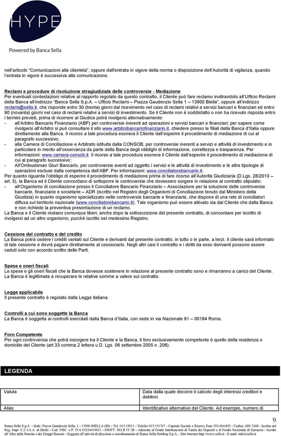 inoltrandolo all Ufficio Reclami della Banca all indirizzo Banca Sella S.p.A. Ufficio Reclami Piazza Gaudenzio Sella 1 13900 Biella, oppure all indirizzo reclami@sella.