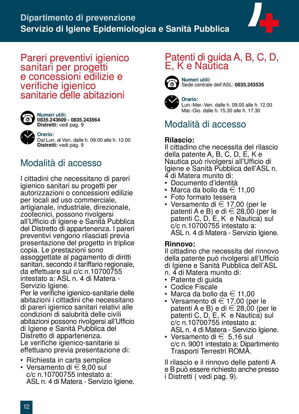 9 I cittadini che necessitano di pareri igienico sanitari su progetti per autorizzazioni o concessioni edilizie per locali ad uso commerciale, artigianale, industriale, direzionale, zootecnici,