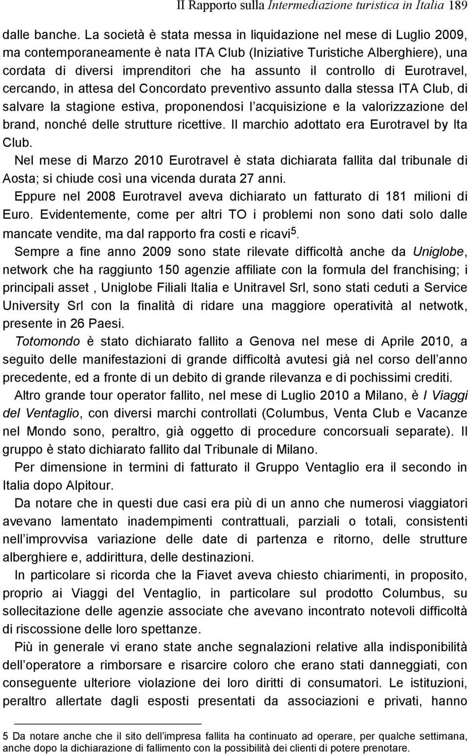 controllo di Eurotravel, cercando, in attesa del Concordato preventivo assunto dalla stessa ITA Club, di salvare la stagione estiva, proponendosi l acquisizione e la valorizzazione del brand, nonché