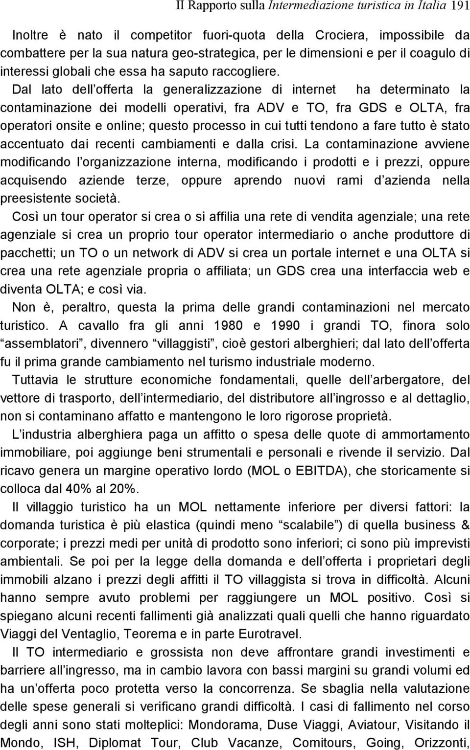 Dal lato dell offerta la generalizzazione di internet ha determinato la contaminazione dei modelli operativi, fra ADV e TO, fra GDS e OLTA, fra operatori onsite e online; questo processo in cui tutti