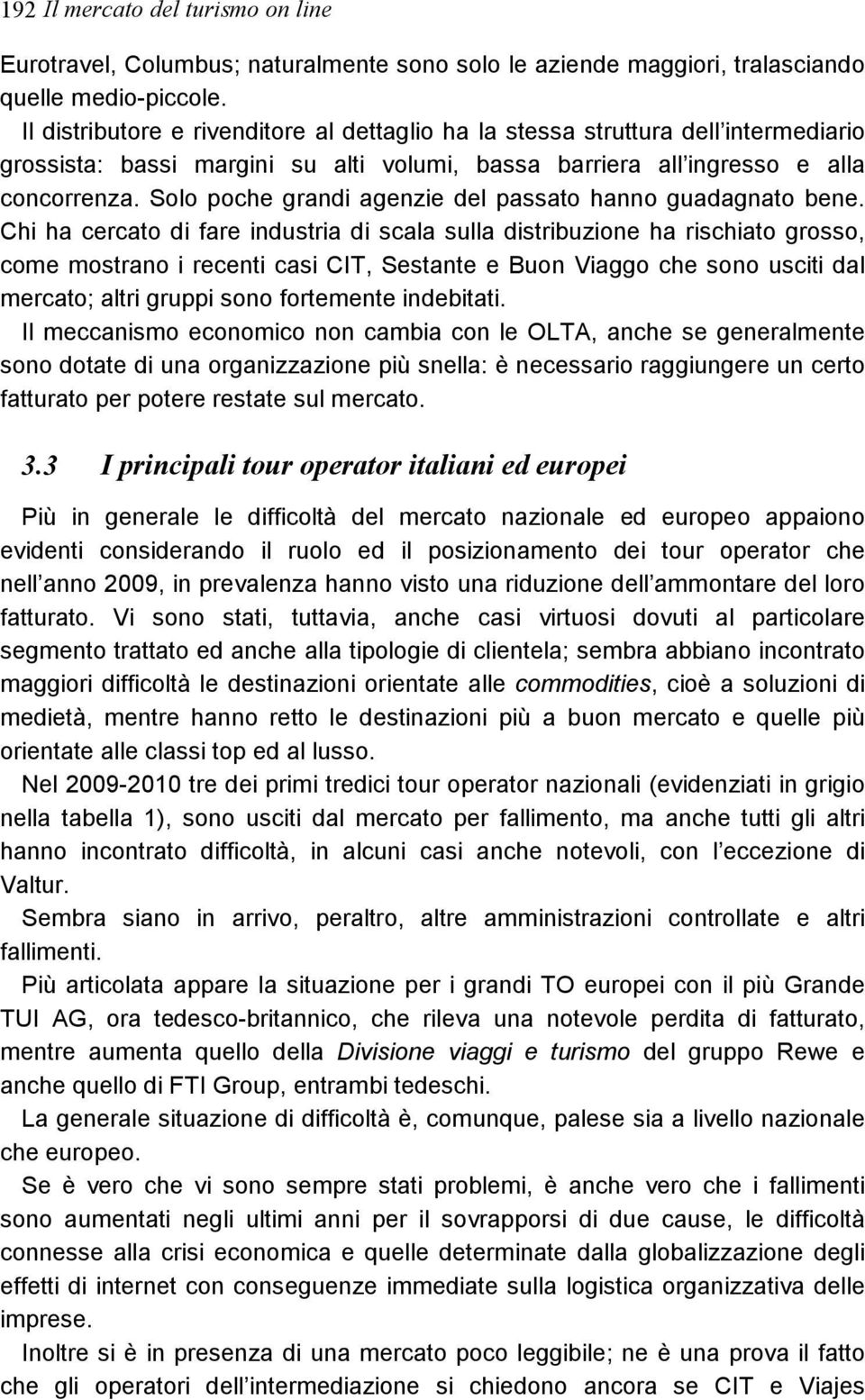 Solo poche grandi agenzie del passato hanno guadagnato bene.