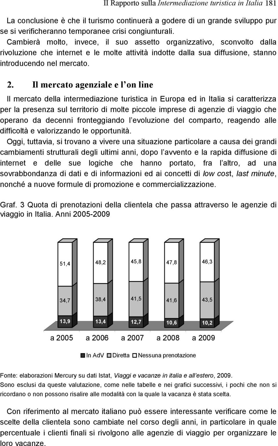 Il mercato agenziale e l on line Il mercato della intermediazione turistica in Europa ed in Italia si caratterizza per la presenza sul territorio di molte piccole imprese di agenzie di viaggio che