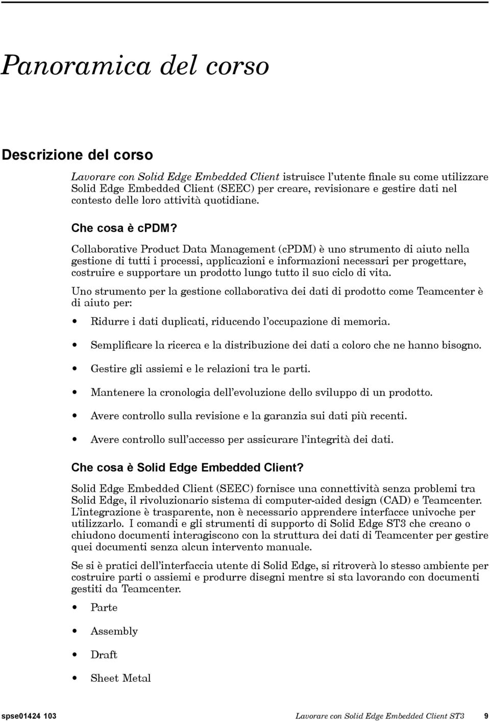 Collaborative Product Data Management (cpdm) è uno strumento di aiuto nella gestione di tutti i processi, applicazioni e informazioni necessari per progettare, costruire e supportare un prodotto