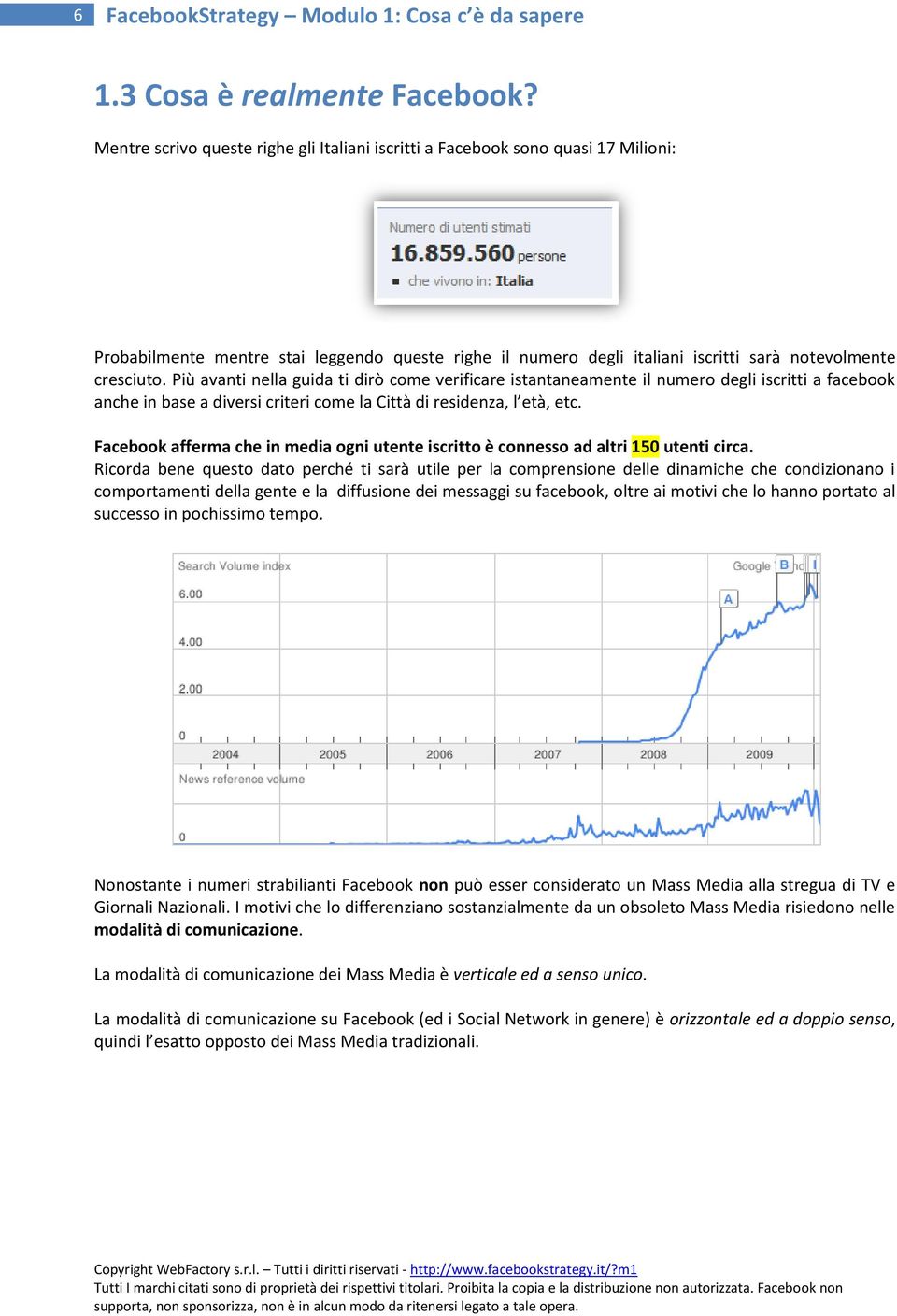 Più avanti nella guida ti dirò come verificare istantaneamente il numero degli iscritti a facebook anche in base a diversi criteri come la Città di residenza, l età, etc.