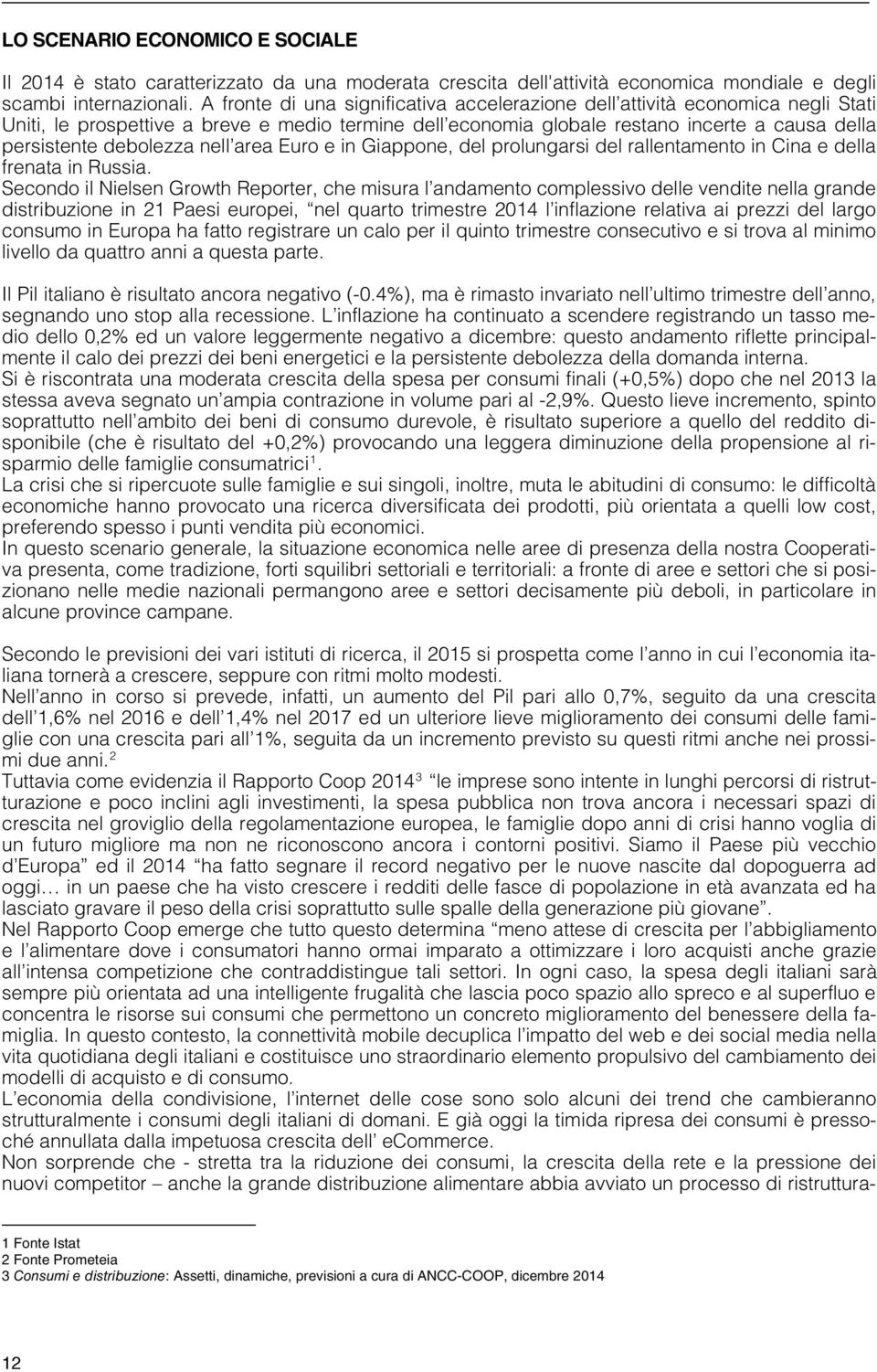 nell area Euro e in Giappone, del prolungarsi del rallentamento in Cina e della frenata in Russia.