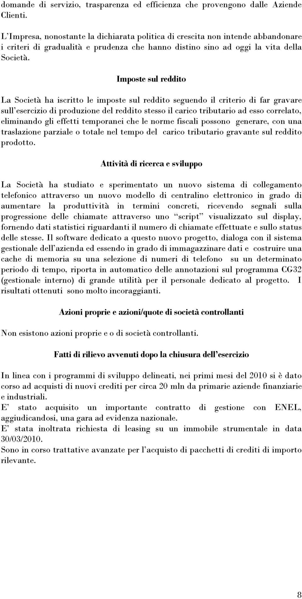 Imposte sul reddito La Società ha iscritto le imposte sul reddito seguendo il criterio di far gravare sull esercizio di produzione del reddito stesso il carico tributario ad esso correlato,