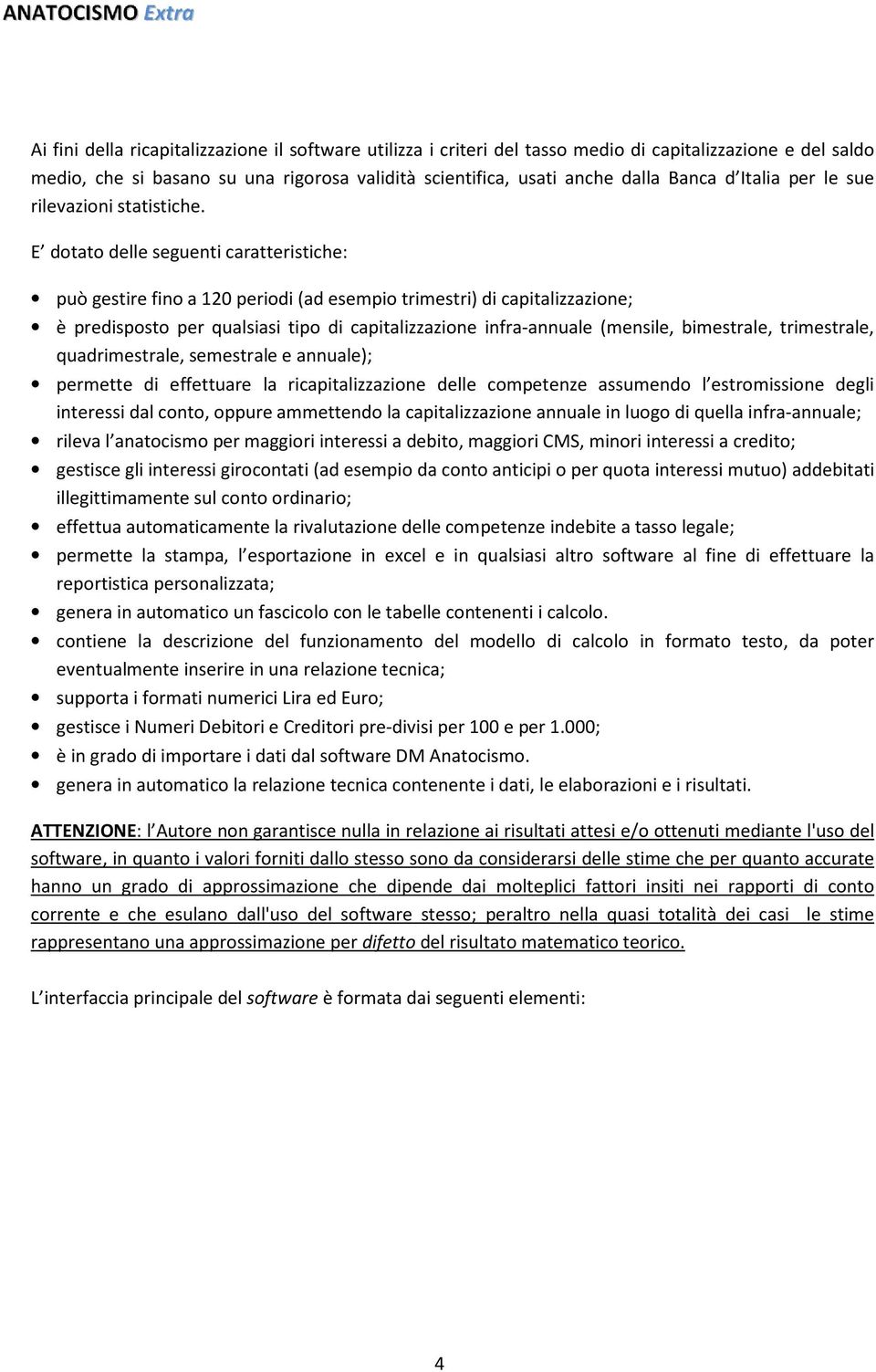 E dotato delle seguenti caratteristiche: può gestire fino a 120 periodi (ad esempio trimestri) di capitalizzazione; è predisposto per qualsiasi tipo di capitalizzazione infra-annuale (mensile,