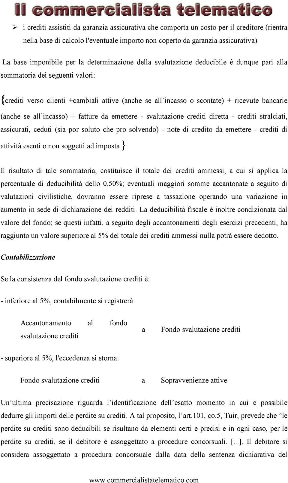 ricevute bancarie (anche se all incasso) + fatture da emettere - svalutazione crediti diretta - crediti stralciati, assicurati, ceduti (sia por soluto che pro solvendo) - note di credito da emettere