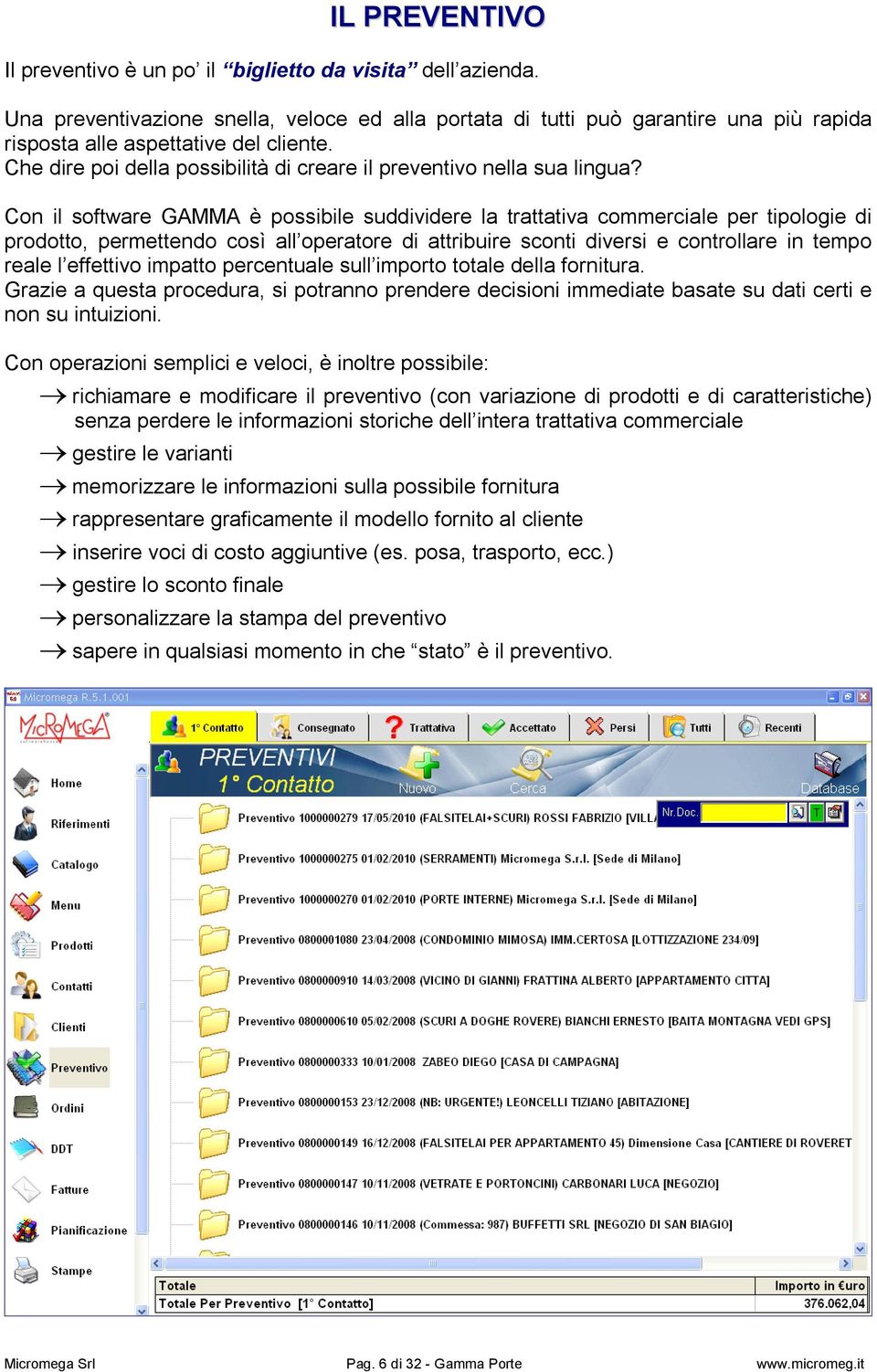 Con il software GAMMA è possibile suddividere la trattativa commerciale per tipologie di prodotto, permettendo così all operatore di attribuire sconti diversi e controllare in tempo reale l effettivo