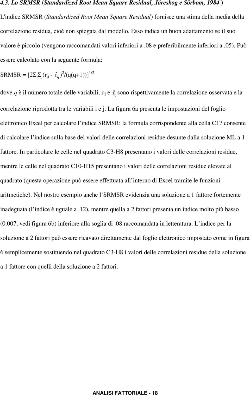 Può essere calcolato con la seguente formula: SRMSR = [2Σ i Σ j (r ij - rˆ ij ) 2 /(q(q+1))] 1/2 dove q è il numero totale delle variabili, r ij e rˆ ij sono rispettivamente la correlazione osservata