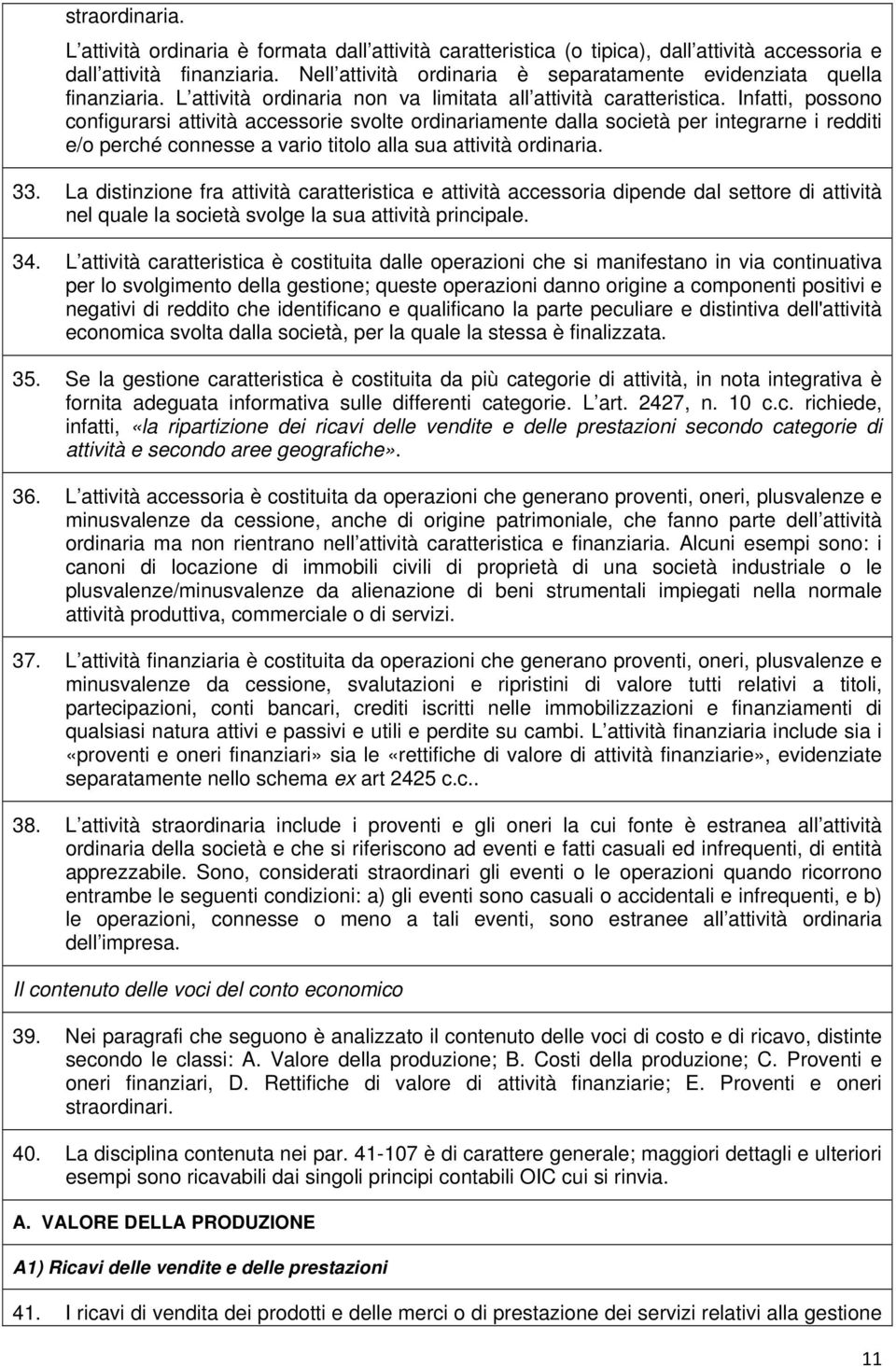 Infatti, possono configurarsi attività accessorie svolte ordinariamente dalla società per integrarne i redditi e/o perché connesse a vario titolo alla sua attività ordinaria. 33.