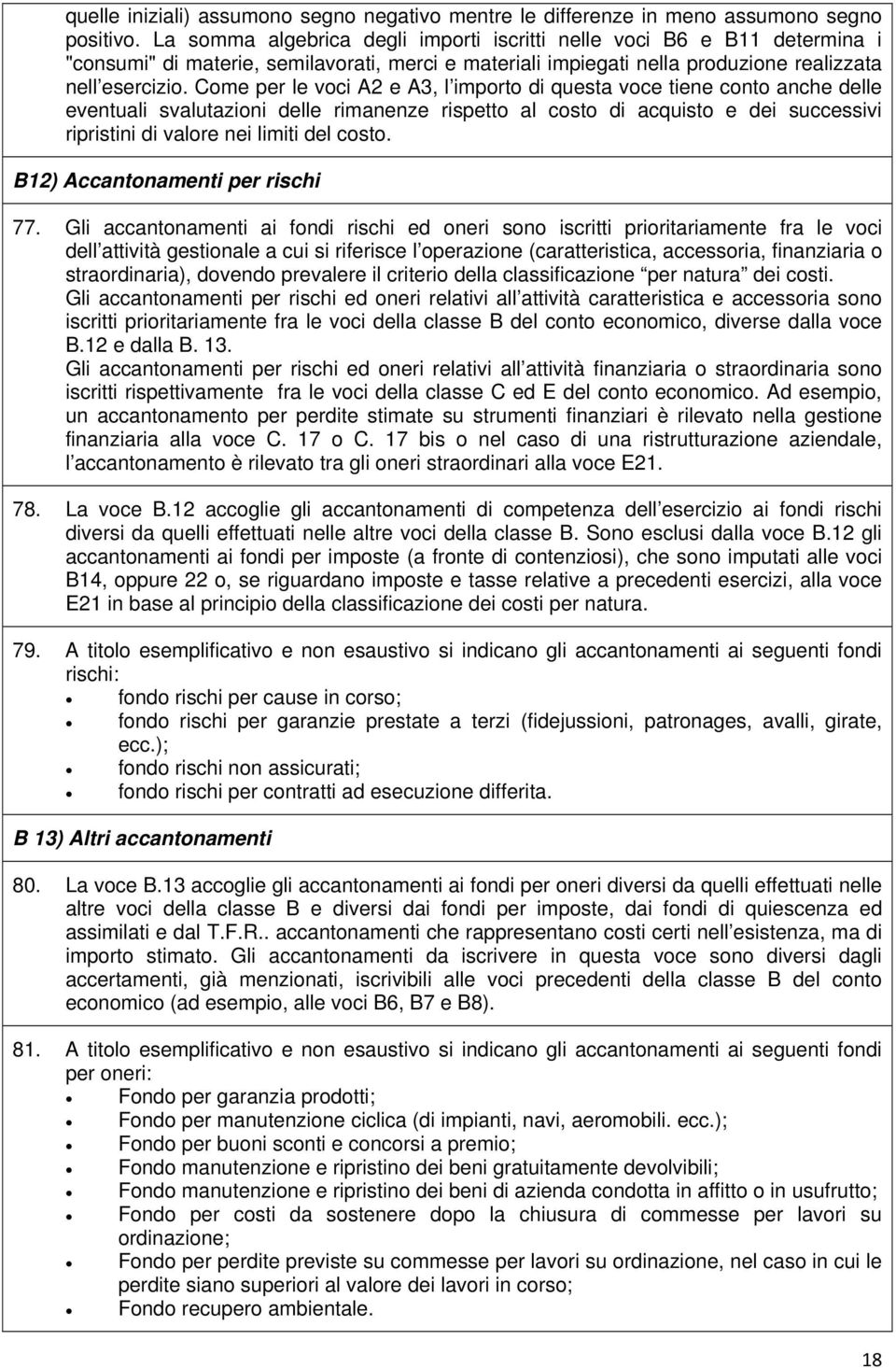 Come per le voci A2 e A3, l importo di questa voce tiene conto anche delle eventuali svalutazioni delle rimanenze rispetto al costo di acquisto e dei successivi ripristini di valore nei limiti del