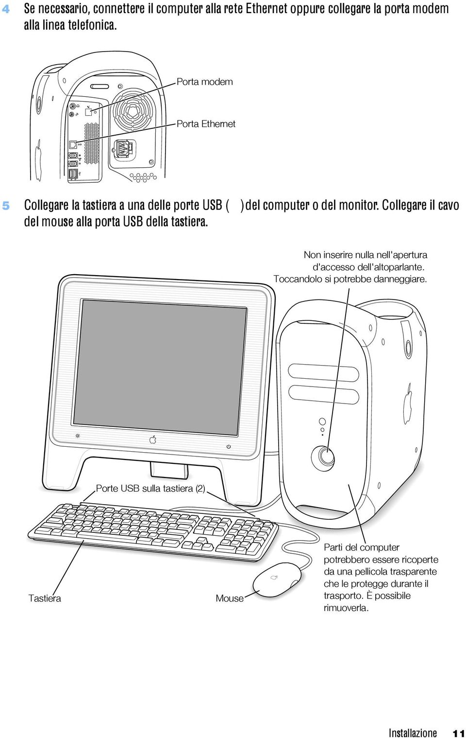 Collegare il cavo del mouse alla porta USB della tastiera. Non inserire nulla nell'apertura d'accesso dell'altoparlante.