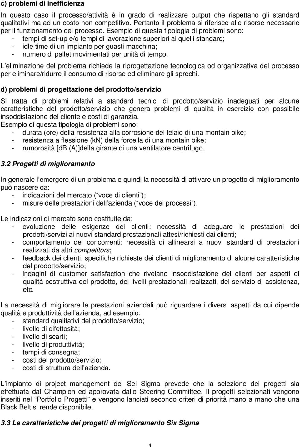 Esempio di questa tipologia di problemi sono: - tempi di set-up e/o tempi di lavorazione superiori ai quelli standard; - idle time di un impianto per guasti macchina; - numero di pallet movimentati