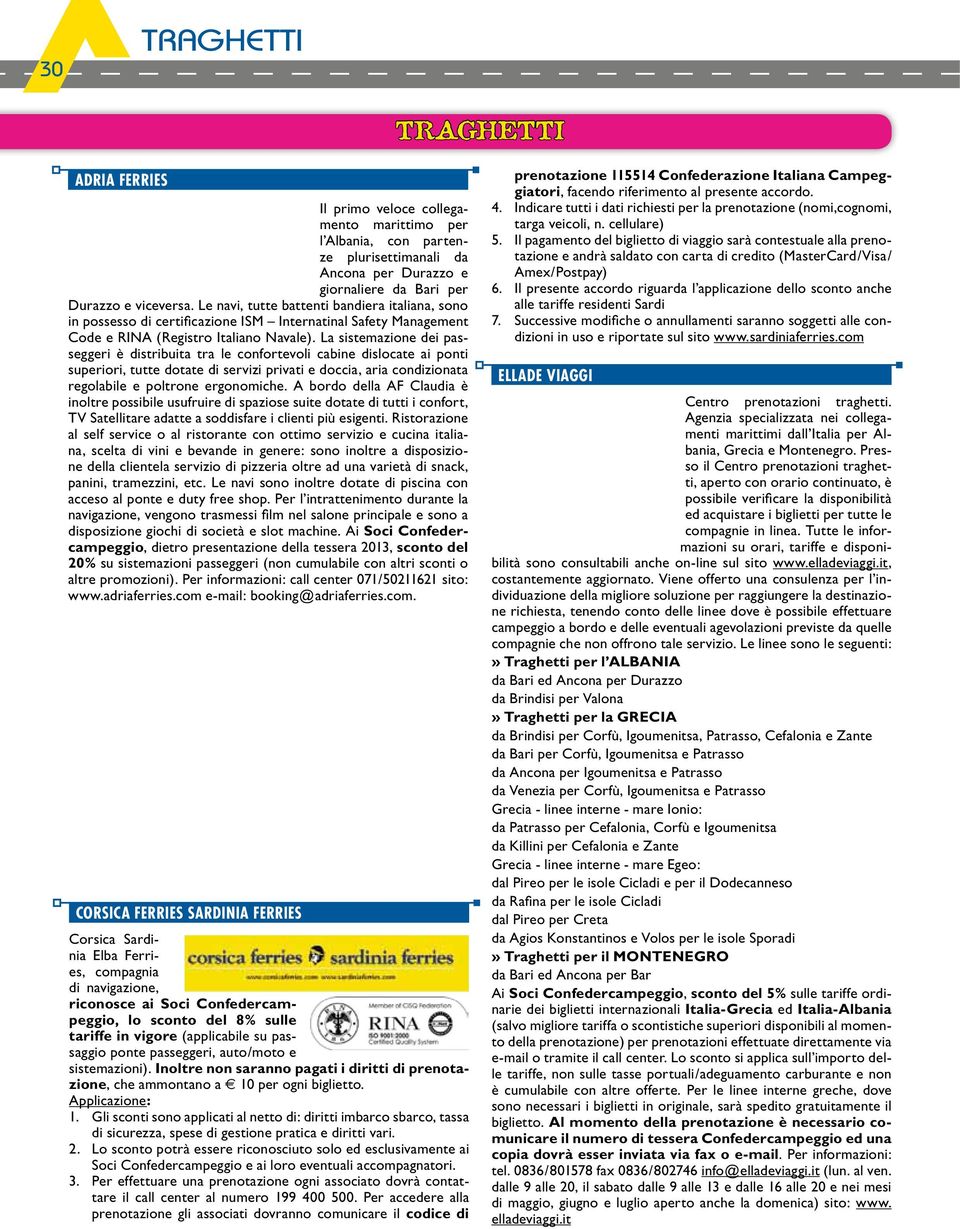 La sistemazione dei passeggeri è distribuita tra le confortevoli cabine dislocate ai ponti superiori, tutte dotate di servizi privati e doccia, aria condizionata regolabile e poltrone ergonomiche.