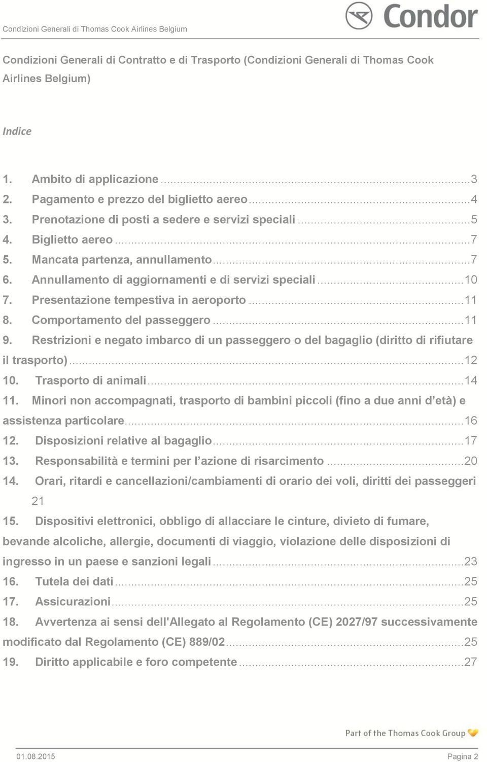 Presentazione tempestiva in aeroporto... 11 8. Comportamento del passeggero... 11 9. Restrizioni e negato imbarco di un passeggero o del bagaglio (diritto di rifiutare il trasporto)... 12 10.