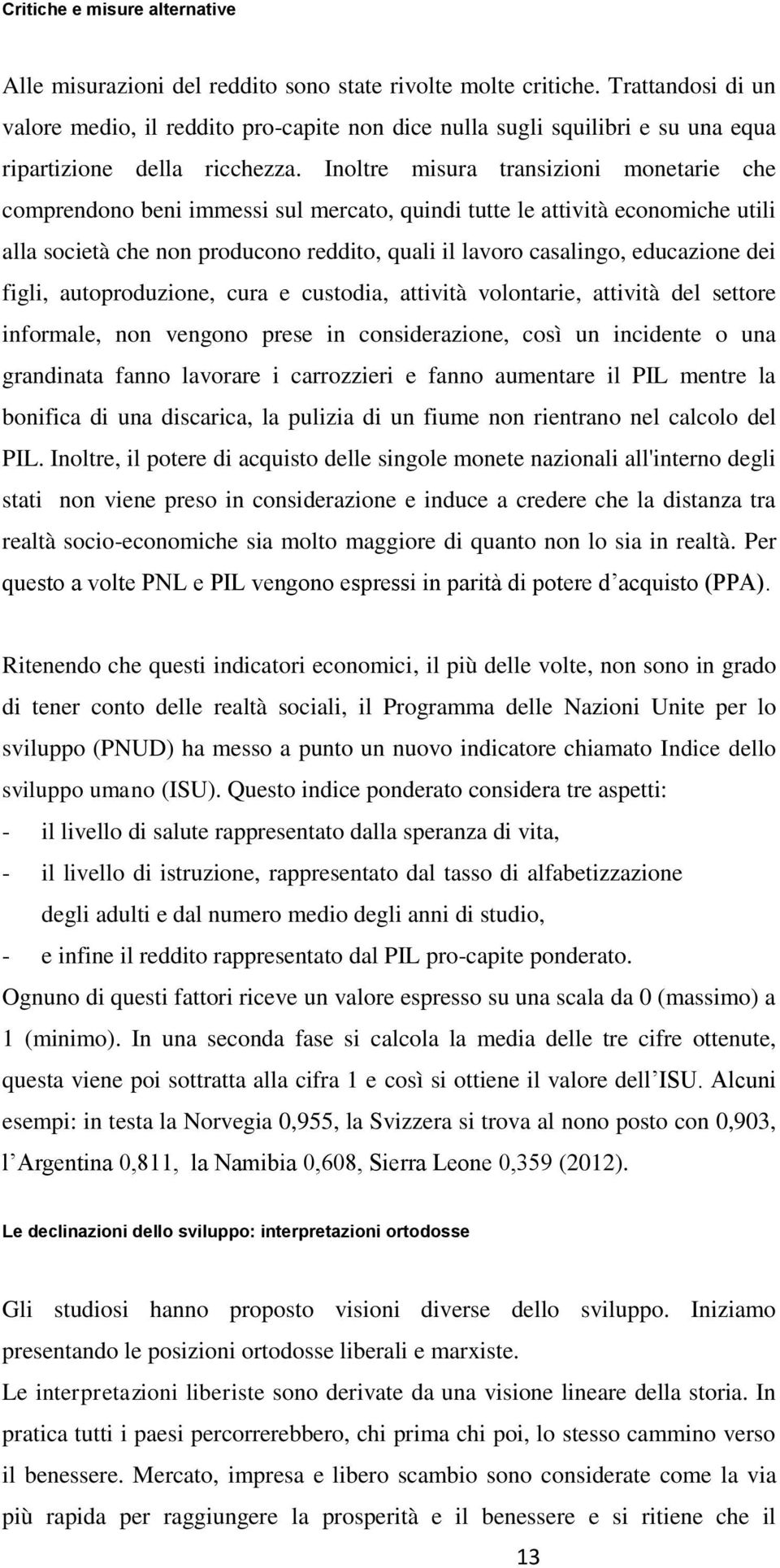 Inoltre misura transizioni monetarie che comprendono beni immessi sul mercato, quindi tutte le attività economiche utili alla società che non producono reddito, quali il lavoro casalingo, educazione