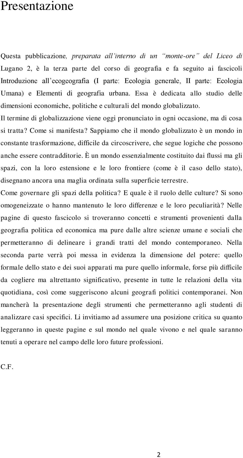 Il termine di globalizzazione viene oggi pronunciato in ogni occasione, ma di cosa si tratta? Come si manifesta?