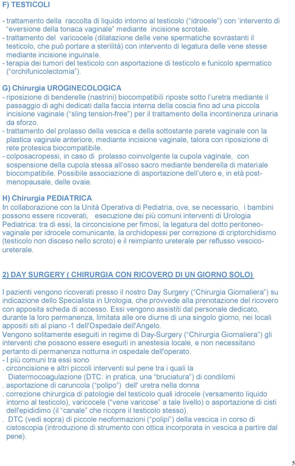 - terapia dei tumori del testicolo con asportazione di testicolo e funicolo spermatico ( orchifunicolectomia ).