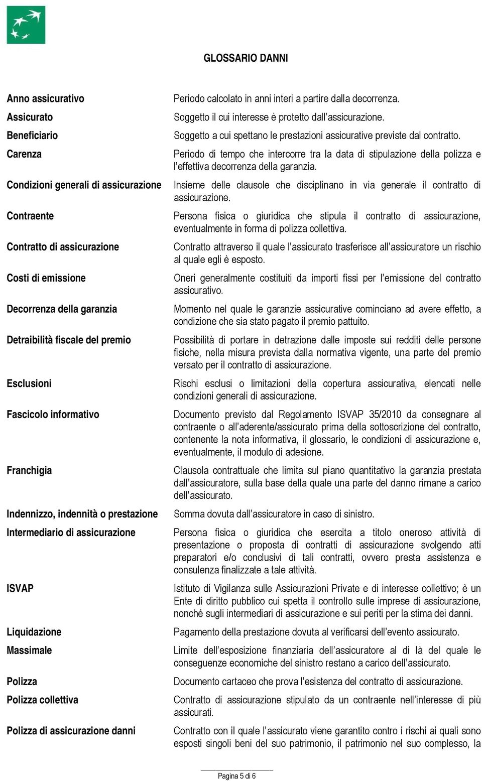 assicurazione danni Periodo calcolato in anni interi a partire dalla decorrenza. Soggetto il cui interesse è protetto dall assicurazione.