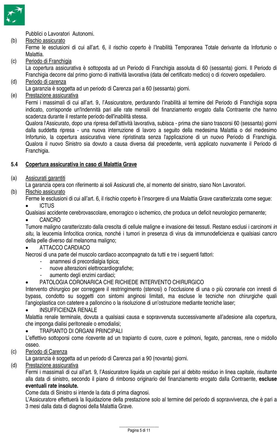 Il Periodo di Franchigia decorre dal primo giorno di inattività lavorativa (data del certificato medico) o di ricovero ospedaliero.