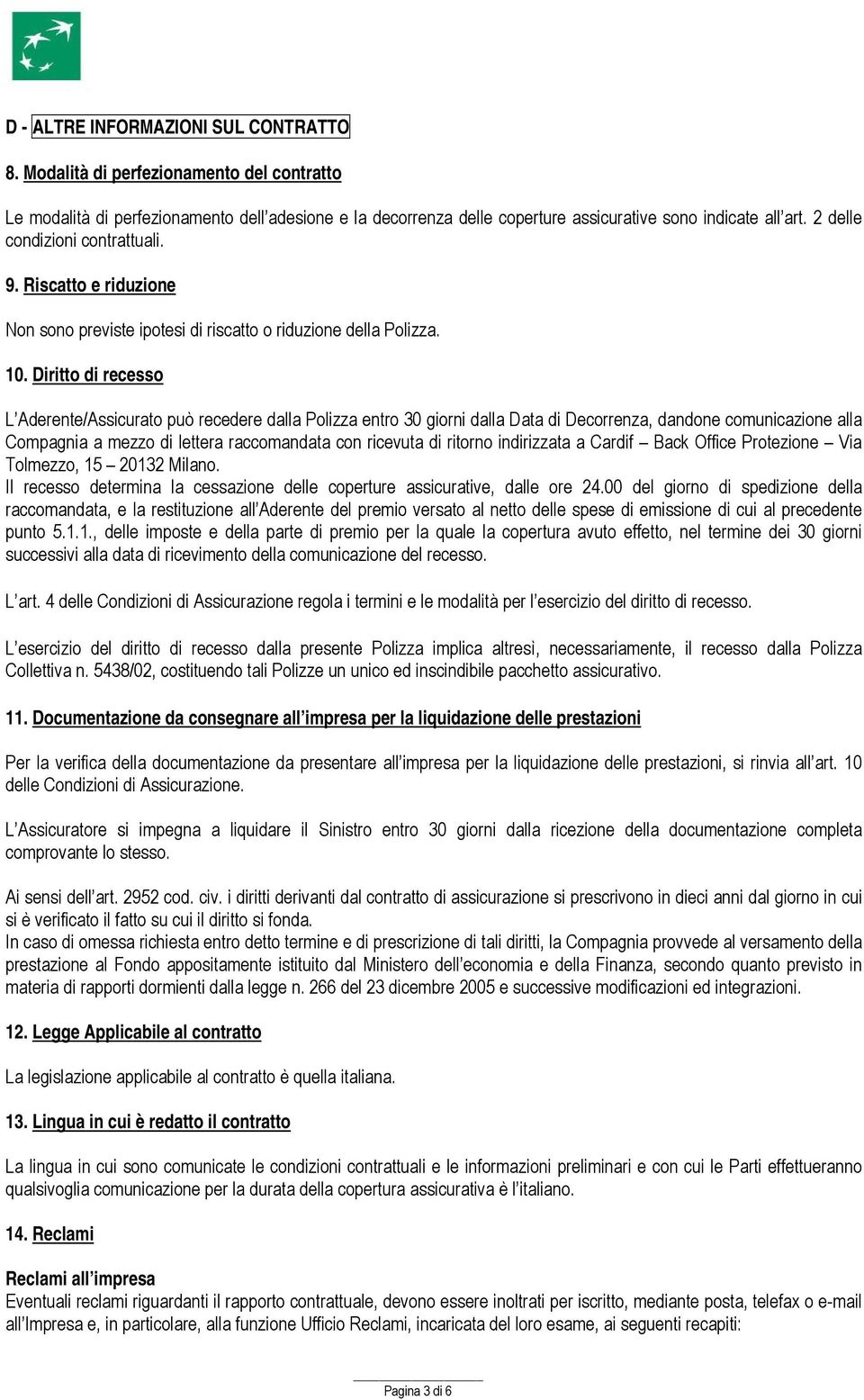 Diritto di recesso L Aderente/Assicurato può recedere dalla Polizza entro 30 giorni dalla Data di Decorrenza, dandone comunicazione alla Compagnia a mezzo di lettera raccomandata con ricevuta di