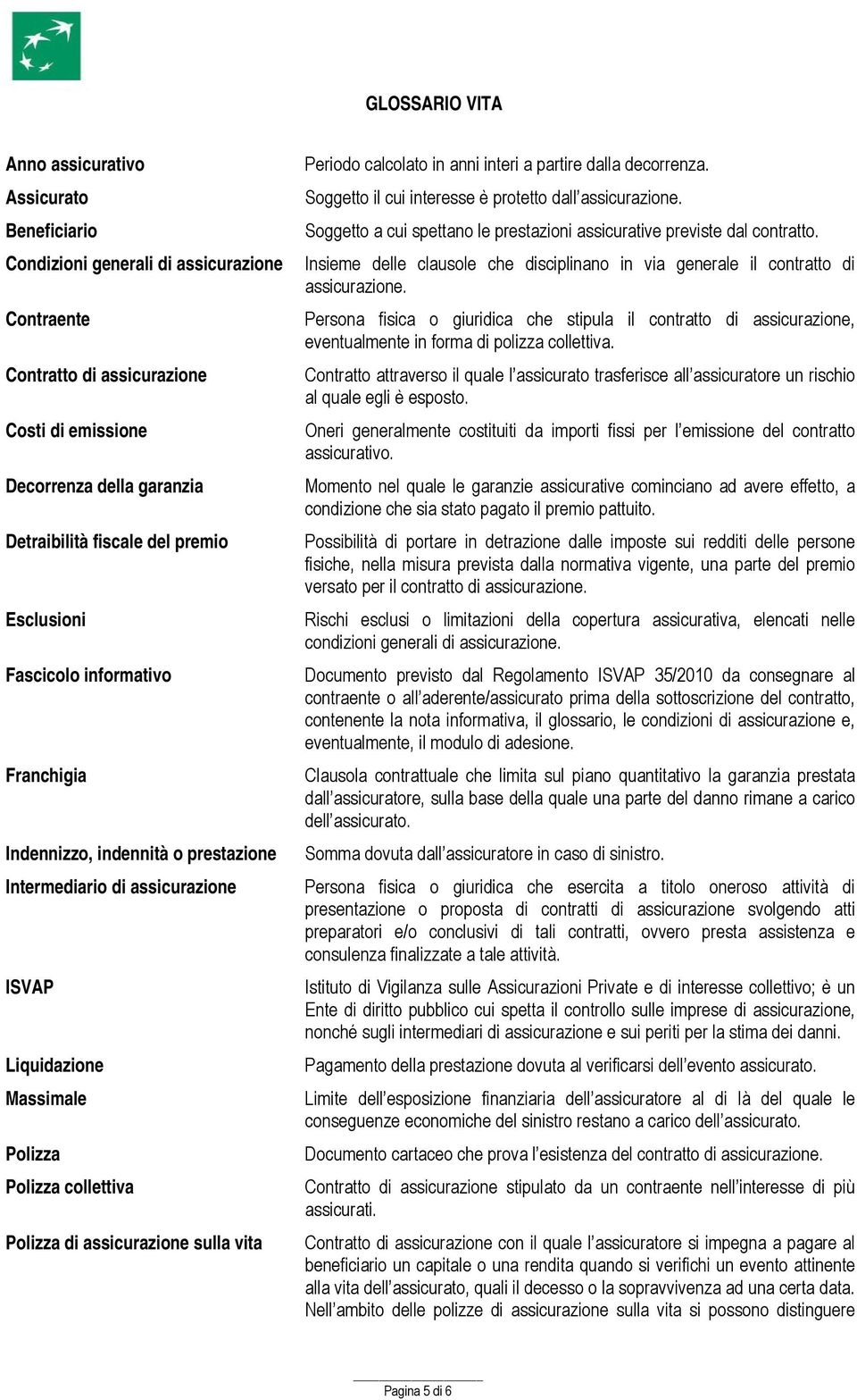 assicurazione sulla vita Periodo calcolato in anni interi a partire dalla decorrenza. Soggetto il cui interesse è protetto dall assicurazione.