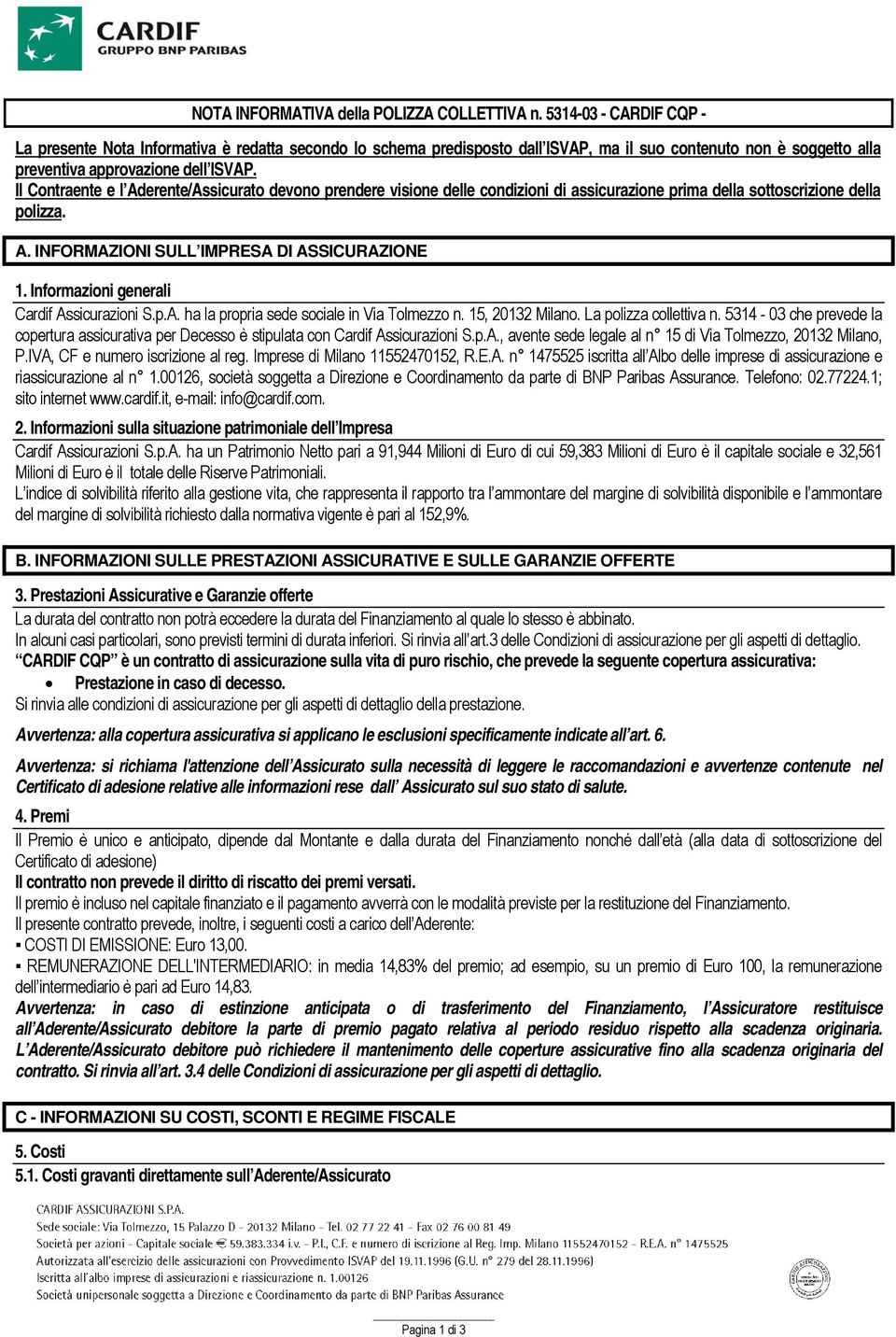 Il Contraente e l Aderente/Assicurato devono prendere visione delle condizioni di assicurazione prima della sottoscrizione della polizza. A. INFORMAZIONI SULL IMPRESA DI ASSICURAZIONE 1.