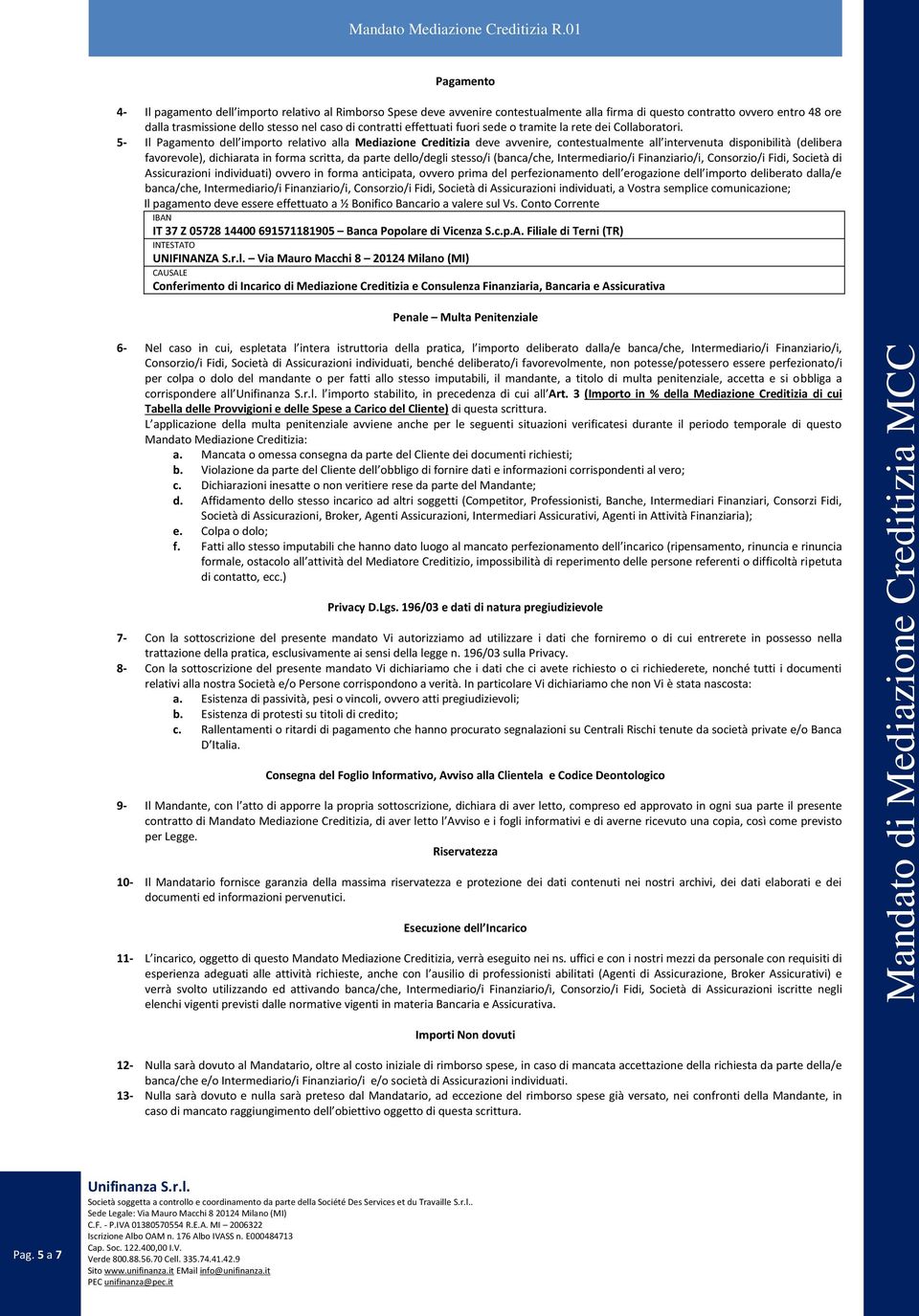 5- Il Pagamento dell importo relativo alla Mediazione Creditizia deve avvenire, contestualmente all intervenuta disponibilità (delibera favorevole), dichiarata in forma scritta, da parte dello/degli