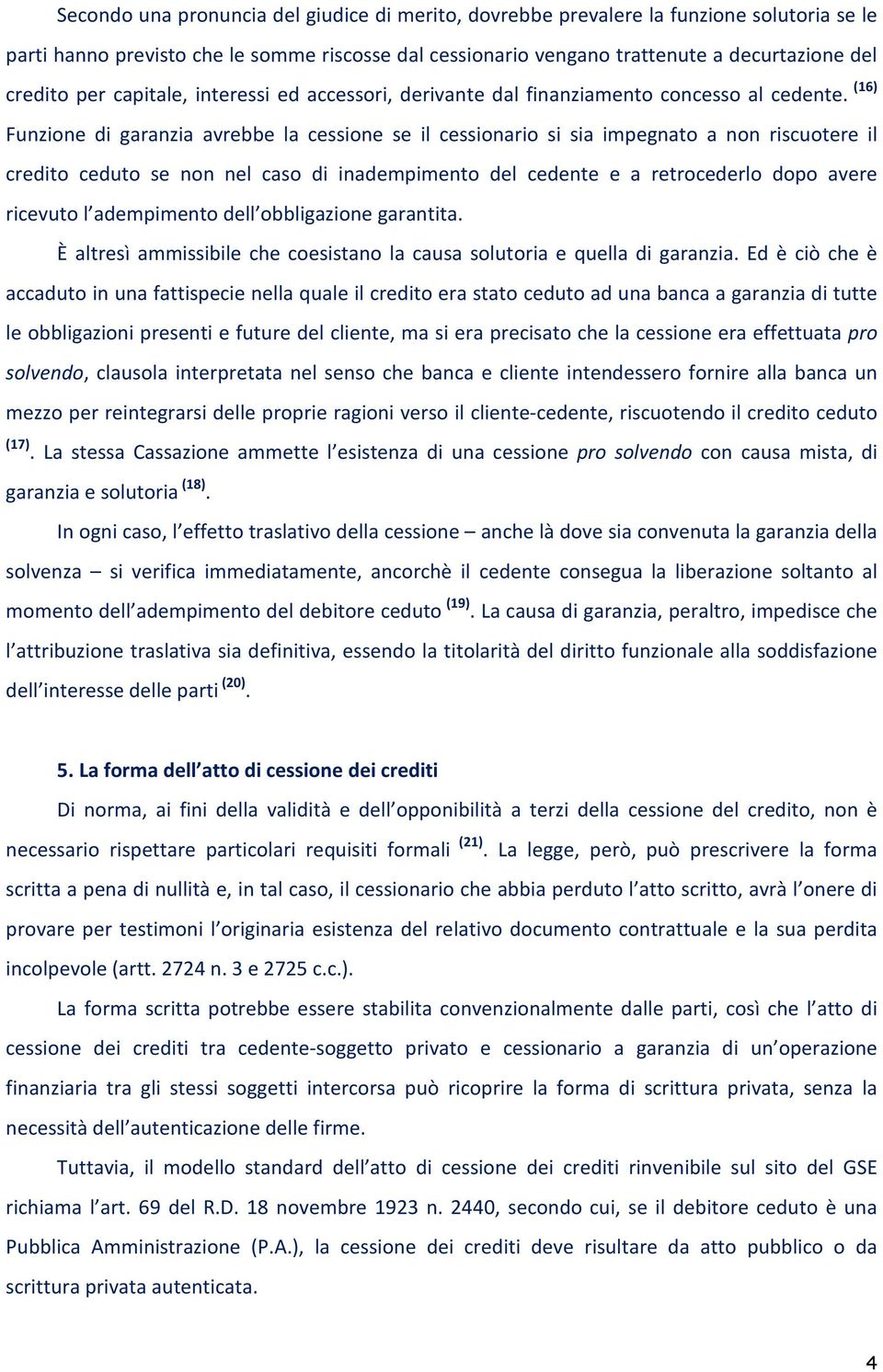 (16) Funzione di garanzia avrebbe la cessione se il cessionario si sia impegnato a non riscuotere il credito ceduto se non nel caso di inadempimento del cedente e a retrocederlo dopo avere ricevuto l