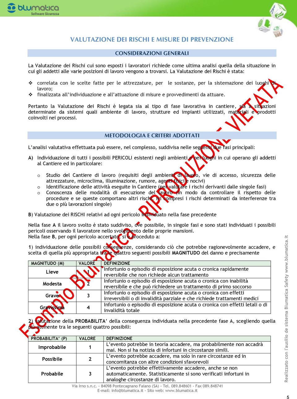 La Valutazione dei Rischi è stata: correlata con le scelte fatte per le attrezzature, per le sostanze, per la sistemazione dei luoghi di lavoro; finalizzata all individuazione e all attuazione di