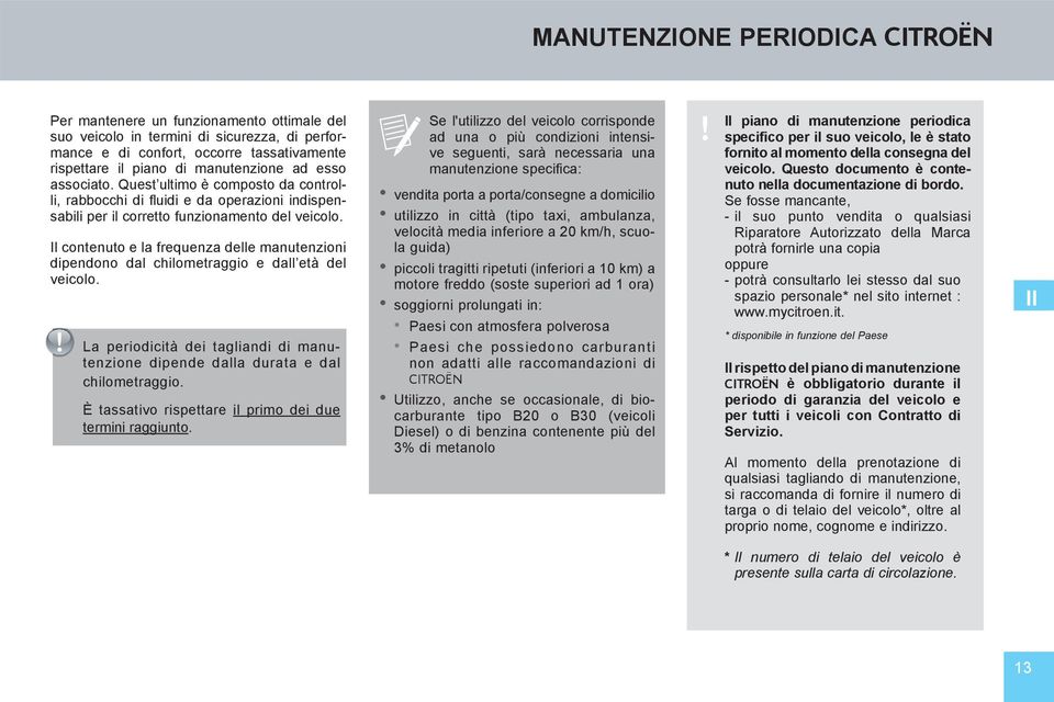 Il contenuto e la frequenza delle manutenzioni dipendono dal chilometraggio e dall età del veicolo. La periodicità dei tagliandi di manutenzione dipende dalla durata e dal chilometraggio.