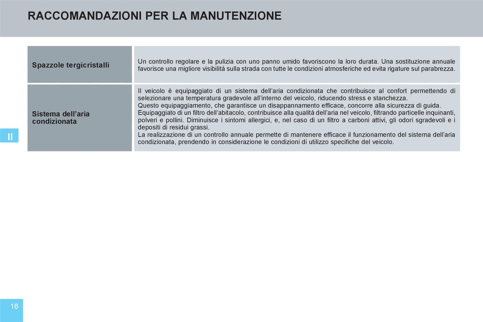 II Sistema dell aria condizionata Il veicolo è equipaggiato di un sistema dell aria condizionata che contribuisce al confort permettendo di selezionare una temperatura gradevole all interno del