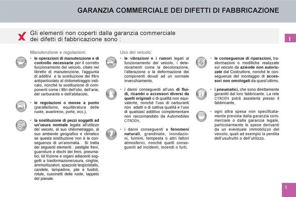 nonché la sostituzione di componenti come i filtri dell olio, dell aria, del carburante o dell abitacolo, le regolazioni o messe a punto (parallelismo, equilibratura delle ruote, avantreno, porte,