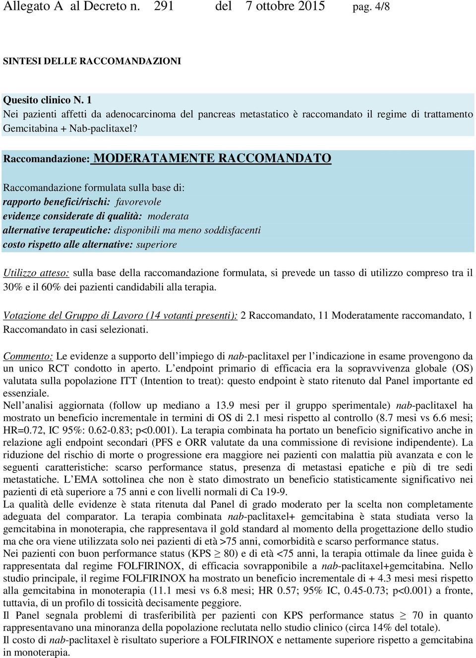 Raccomandazione: MODERATAMENTE RACCOMANDATO Raccomandazione formulata sulla base di: rapporto benefici/rischi: favorevole evidenze considerate di qualità: moderata alternative terapeutiche: