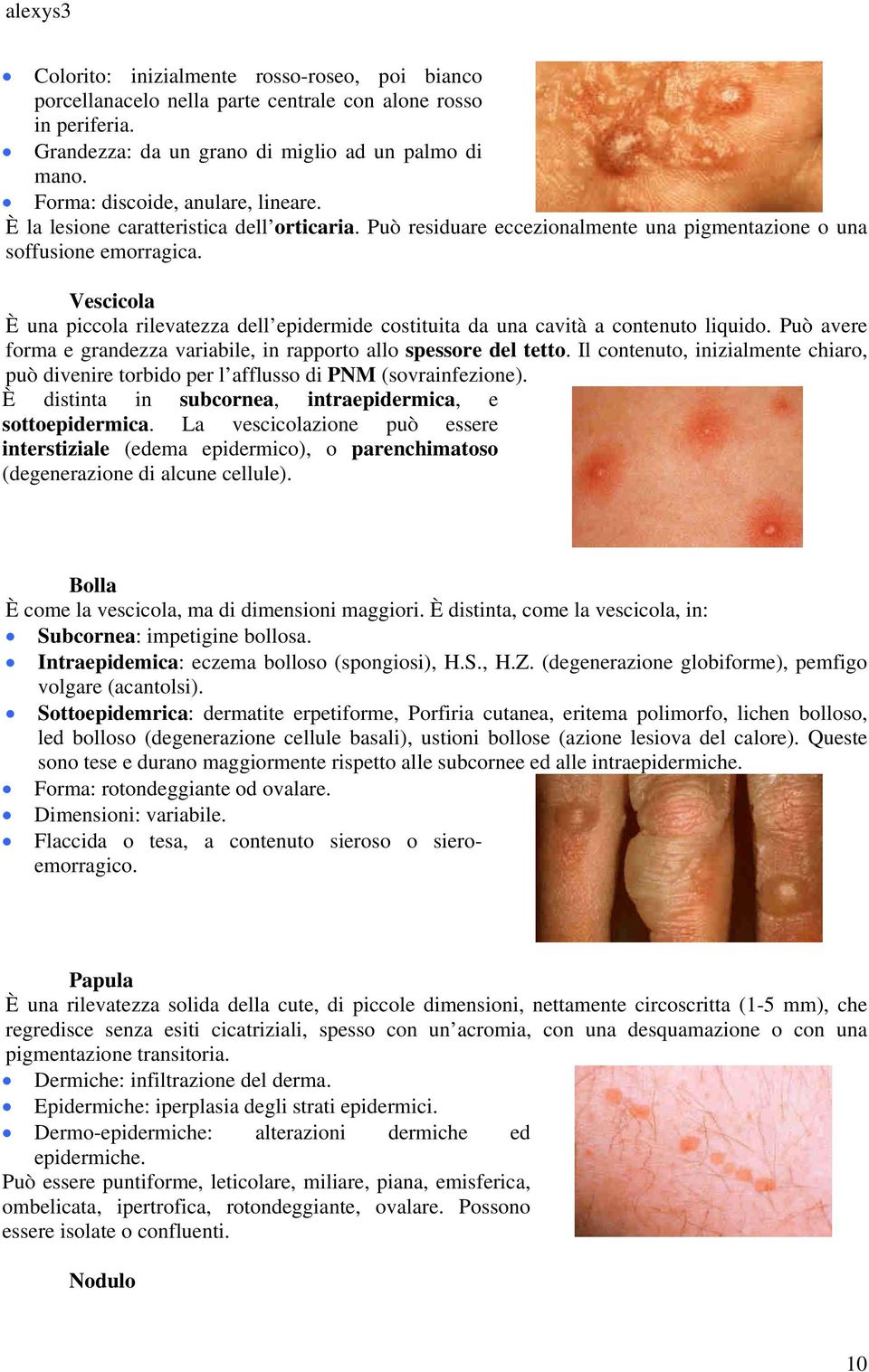 Vescicola È una piccola rilevatezza dell epidermide costituita da una cavità a contenuto liquido. Può avere forma e grandezza variabile, in rapporto allo spessore del tetto.