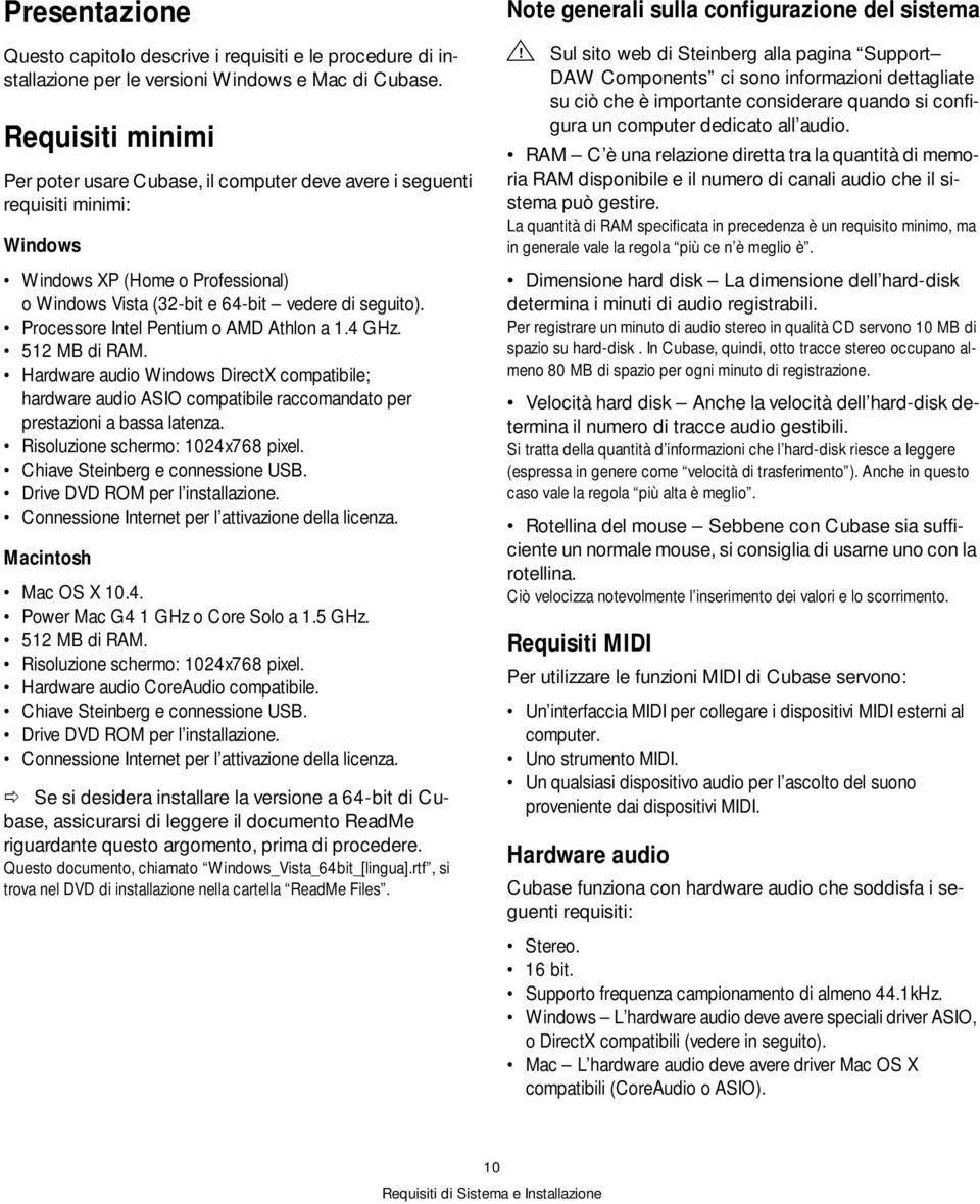 Processore Intel Pentium o AMD Athlon a 1.4 GHz. 512 MB di RAM. Hardware audio Windows DirectX compatibile; hardware audio ASIO compatibile raccomandato per prestazioni a bassa latenza.