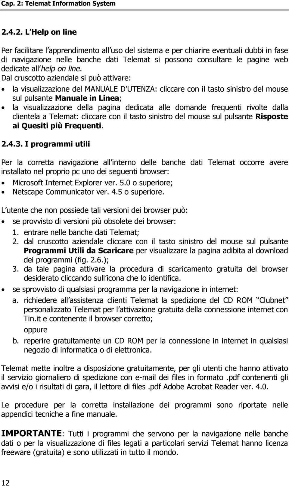 4.2. L Help on line Per facilitare l apprendimento all uso del sistema e per chiarire eventuali dubbi in fase di navigazione nelle banche dati Telemat si possono consultare le pagine web dedicate all