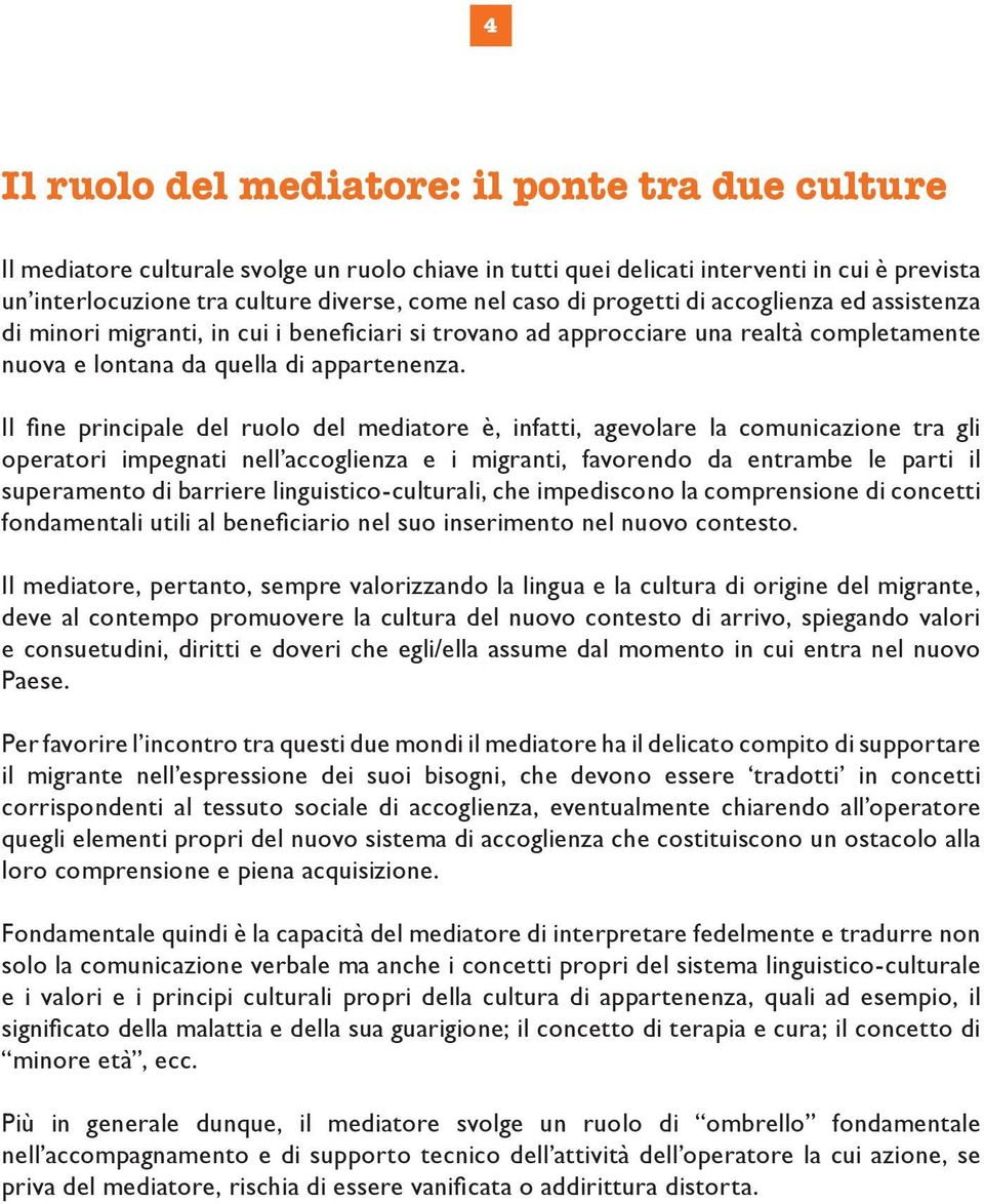 Il fine principale del ruolo del mediatore è, infatti, agevolare la comunicazione tra gli operatori impegnati nell accoglienza e i migranti, favorendo da entrambe le parti il superamento di barriere