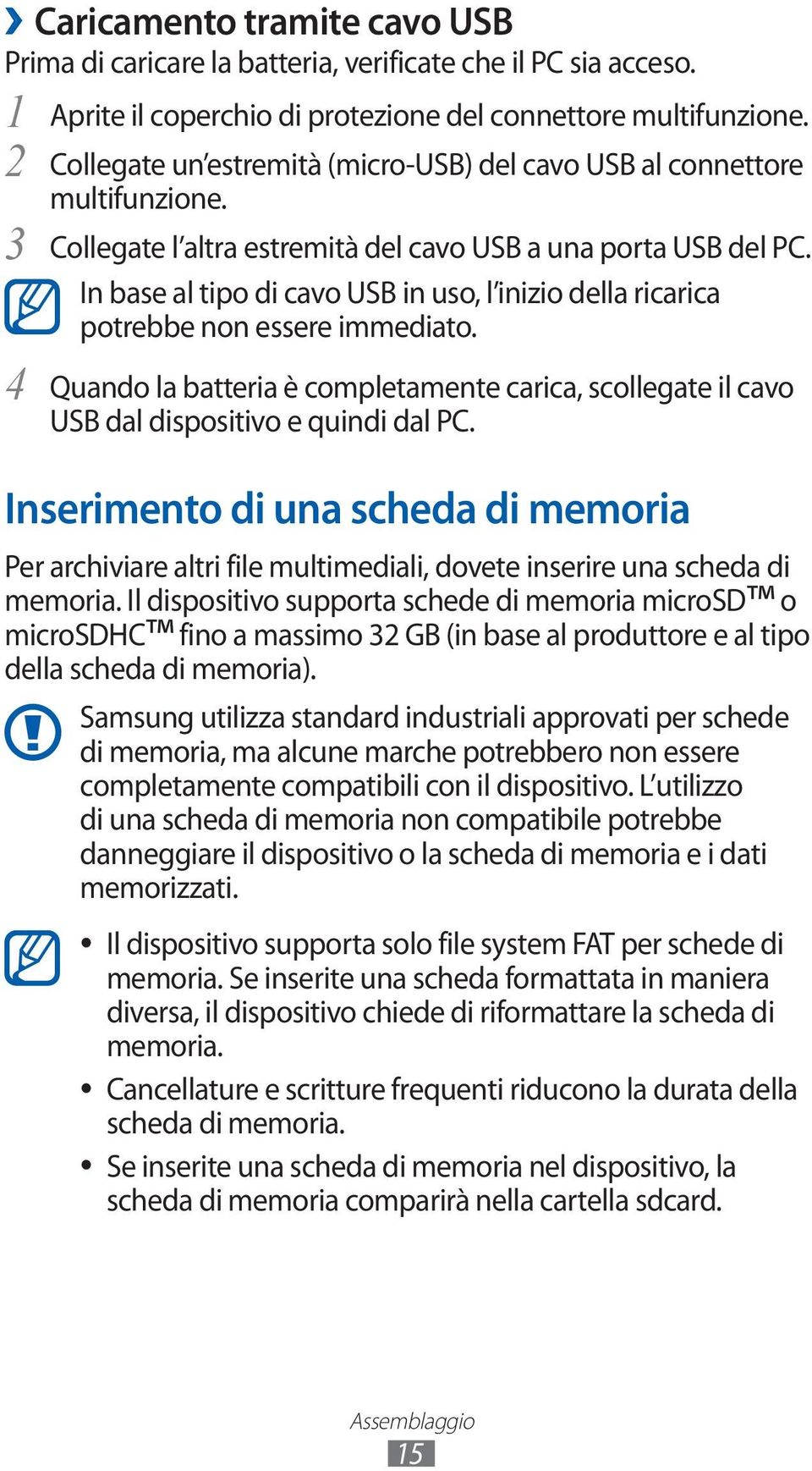 In base al tipo di cavo USB in uso, l inizio della ricarica potrebbe non essere immediato. Quando la batteria è completamente carica, scollegate il cavo USB dal dispositivo e quindi dal PC.