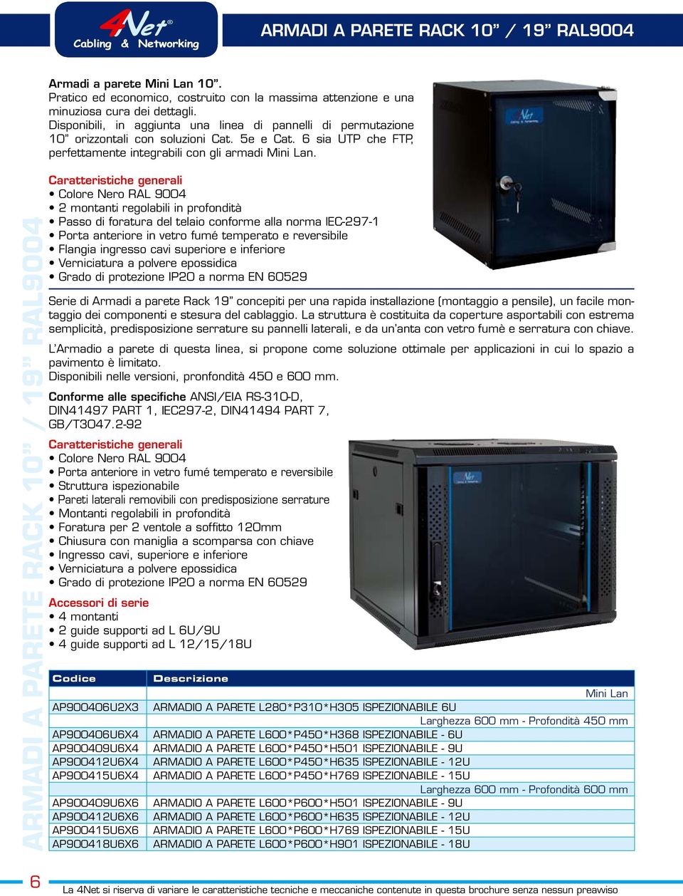 ARMADI A PARETE RACK 10 / 19 RAL9004 Caratteristiche generali Colore Nero RAL 9004 2 montanti regolabili in profondità Passo di foratura del telaio conforme alla norma IEC-297-1 Porta anteriore in