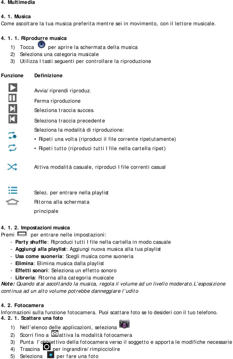 1. Riprodurre musica 1) Tocca per aprire la schermata della musica 2) Seleziona una categoria musicale 3) Utilizza I tasti seguenti per controllare la riproduzione Funzione Definizione Avvia/riprendi